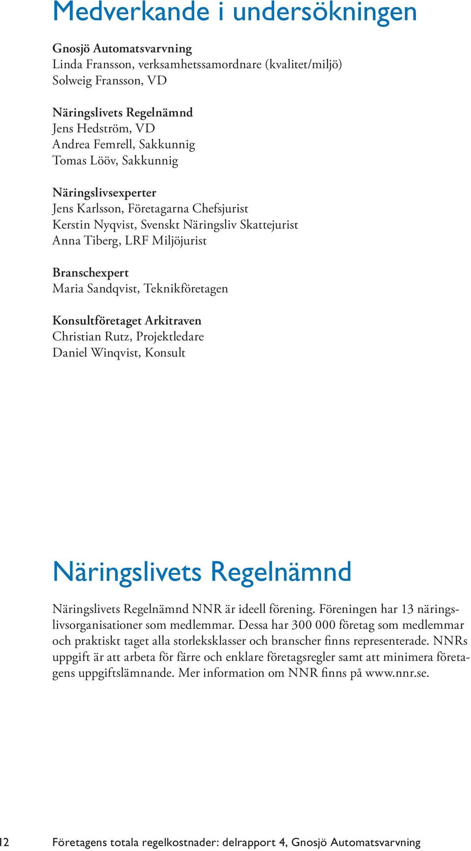 Teknikföretagen Konsultföretaget Arkitraven Christian Rutz, Projektledare Daniel Winqvist, Konsult Näringslivets Regelnämnd Näringslivets Regelnämnd NNR är ideell förening.