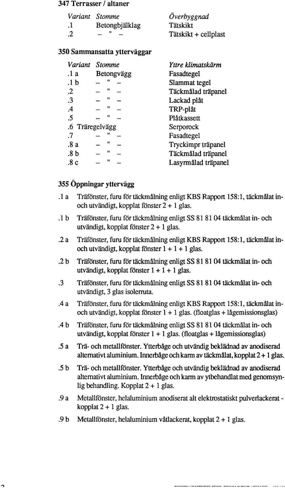 a Träfönster, furu för täckmålnng enlgt KBS Rapport 58:, täckmålat noch utvändgt, kopplat fönster 2 + glas.