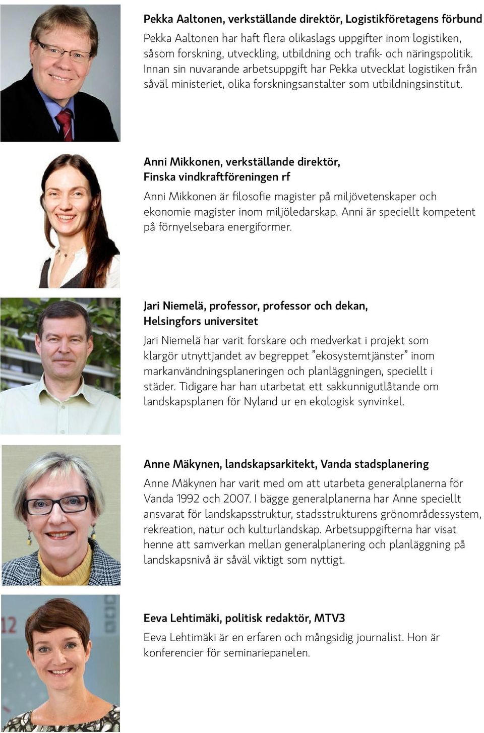Anni Mikkonen, verkställande direktör, Finska vindkraftföreningen rf Anni Mikkonen är filosofie magister på miljövetenskaper och ekonomie magister inom miljöledarskap.