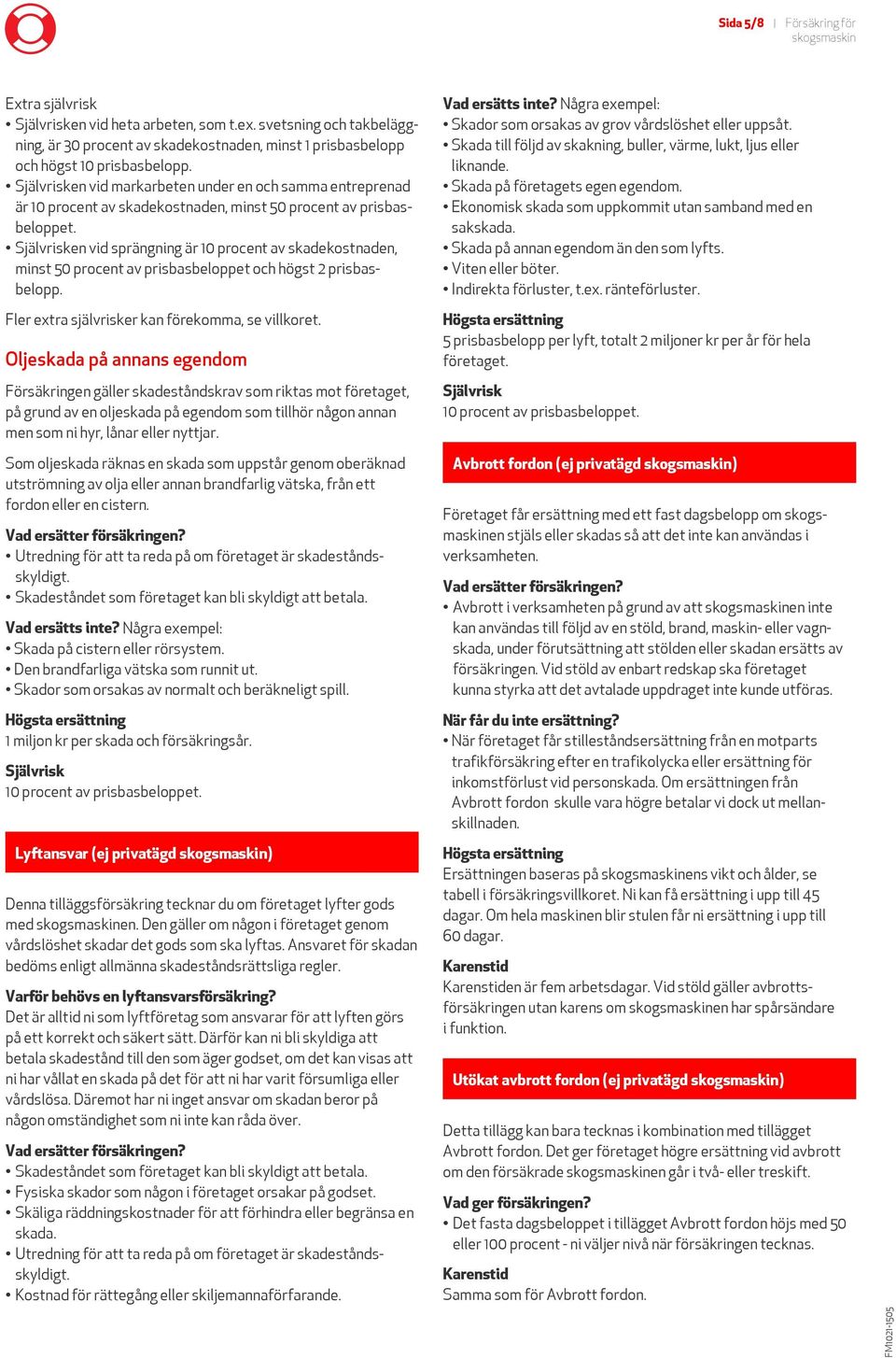 en vid sprängning är 10 procent av skadekostnaden, minst 50 procent av prisbasbeloppet och högst 2 prisbasbelopp. Fler extra självrisker kan förekomma, se villkoret.