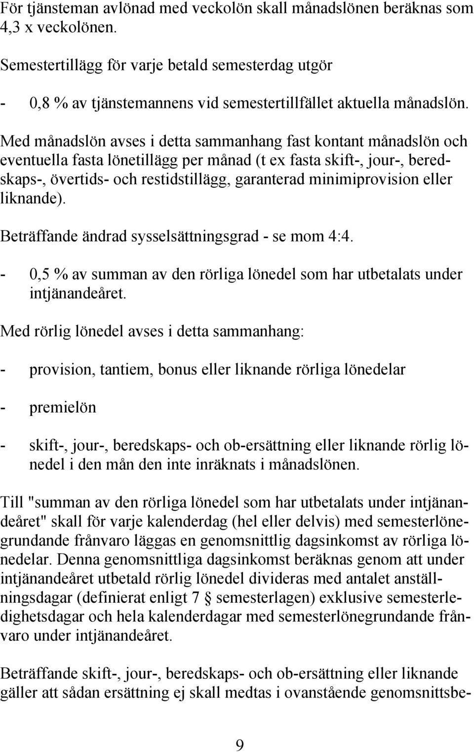 Med månadslön avses i detta sammanhang fast kontant månadslön och eventuella fasta lönetillägg per månad (t ex fasta skift-, jour-, beredskaps-, övertids- och restidstillägg, garanterad