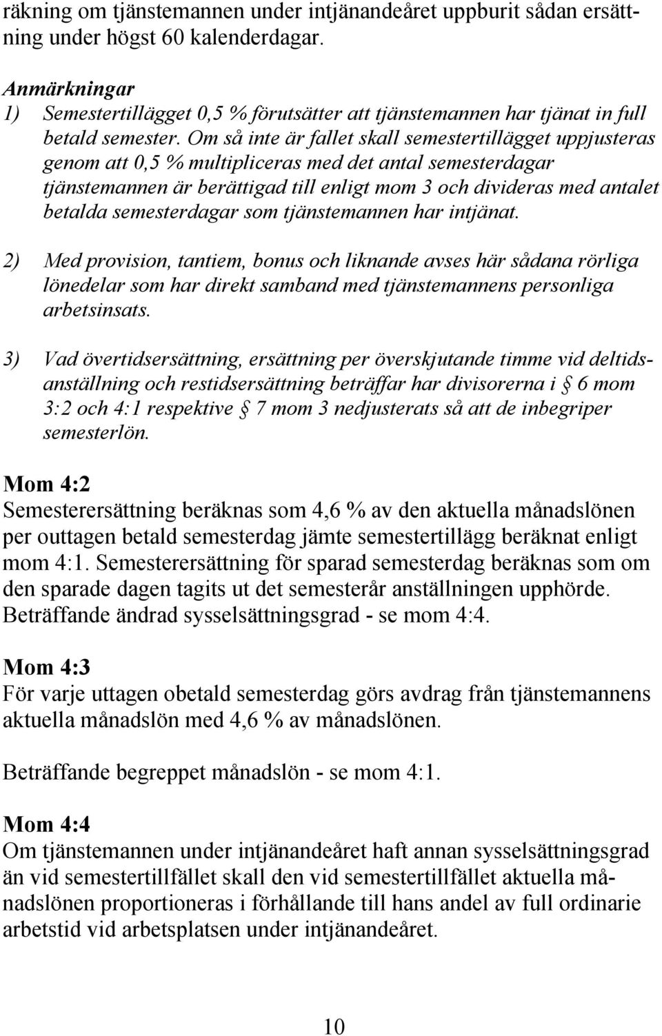 Om så inte är fallet skall semestertillägget uppjusteras genom att 0,5 % multipliceras med det antal semesterdagar tjänstemannen är berättigad till enligt mom 3 och divideras med antalet betalda