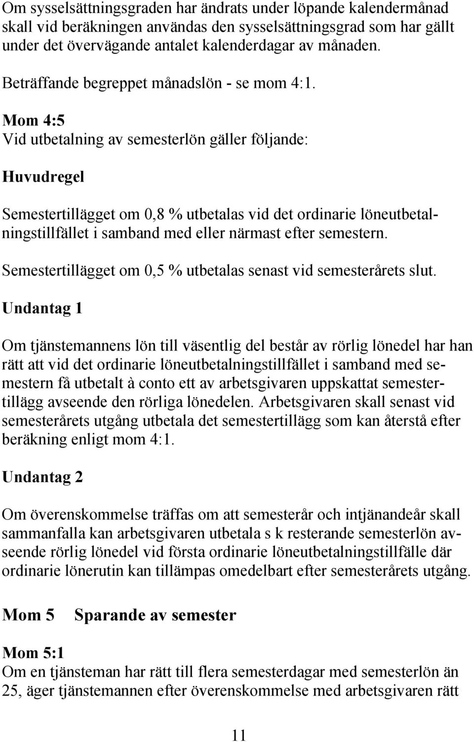 Mom 4:5 Vid utbetalning av semesterlön gäller följande: Huvudregel Semestertillägget om 0,8 % utbetalas vid det ordinarie löneutbetalningstillfället i samband med eller närmast efter semestern.