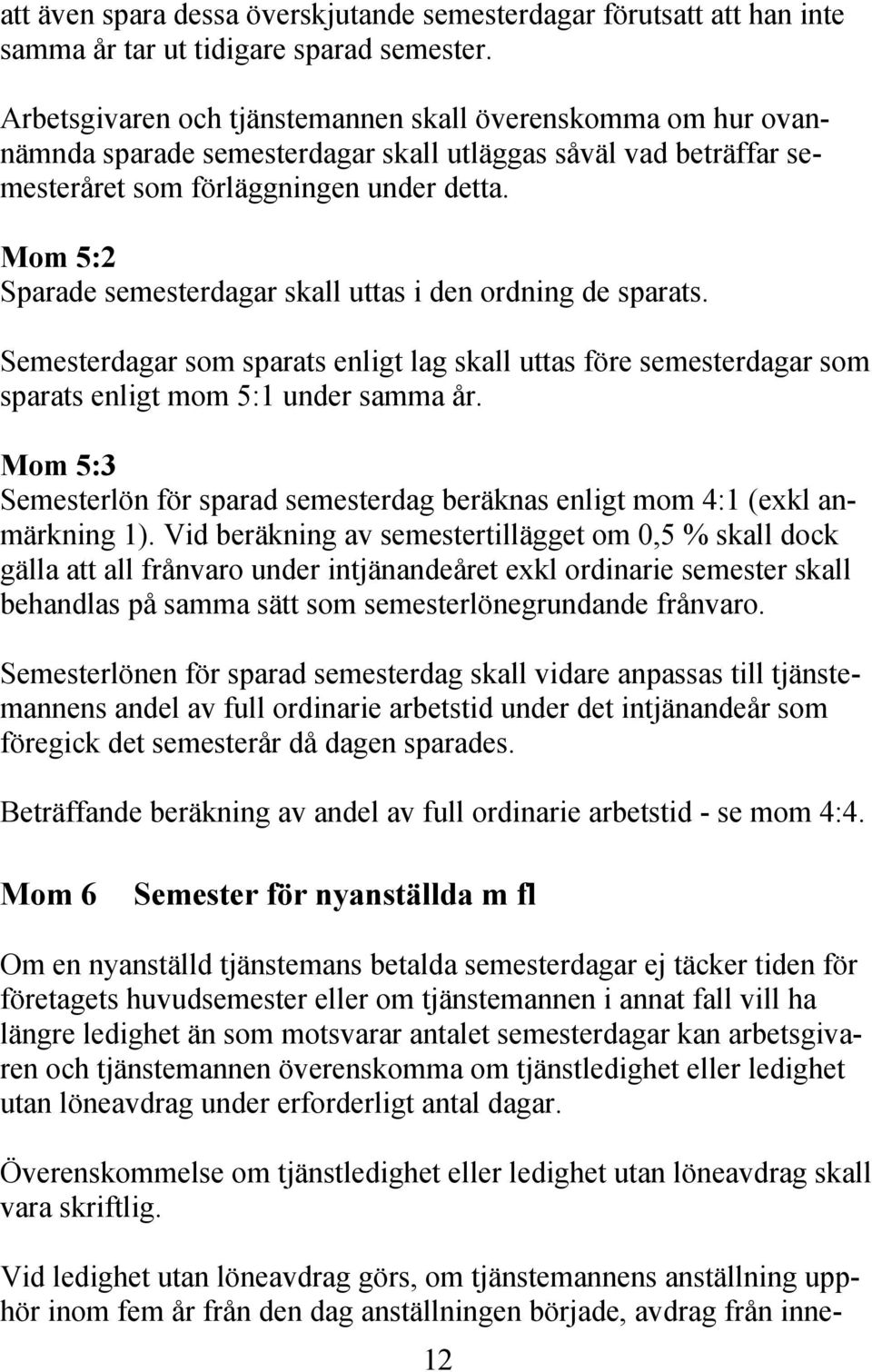 Mom 5:2 Sparade semesterdagar skall uttas i den ordning de sparats. Semesterdagar som sparats enligt lag skall uttas före semesterdagar som sparats enligt mom 5:1 under samma år.