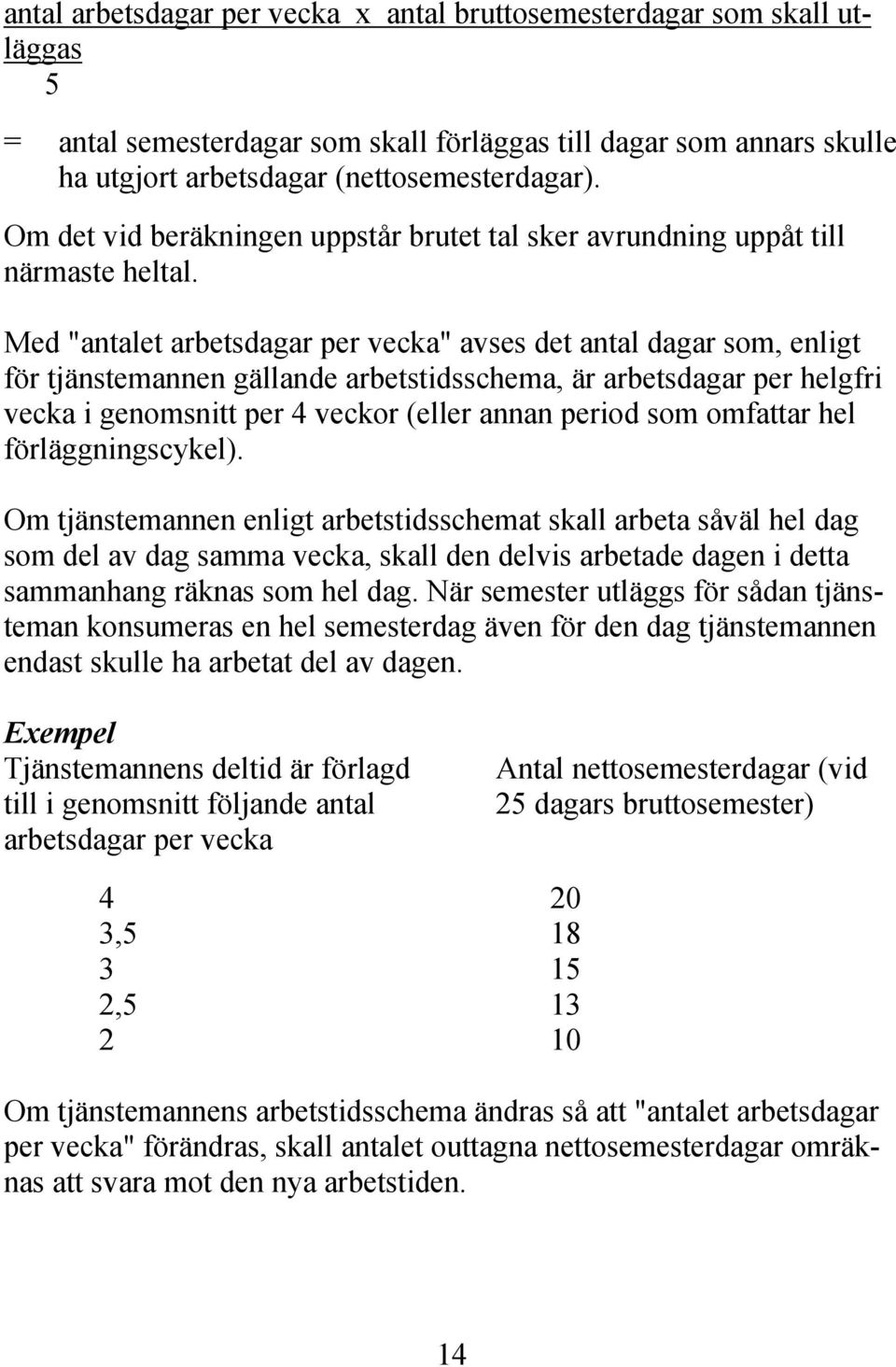 Med "antalet arbetsdagar per vecka" avses det antal dagar som, enligt för tjänstemannen gällande arbetstidsschema, är arbetsdagar per helgfri vecka i genomsnitt per 4 veckor (eller annan period som