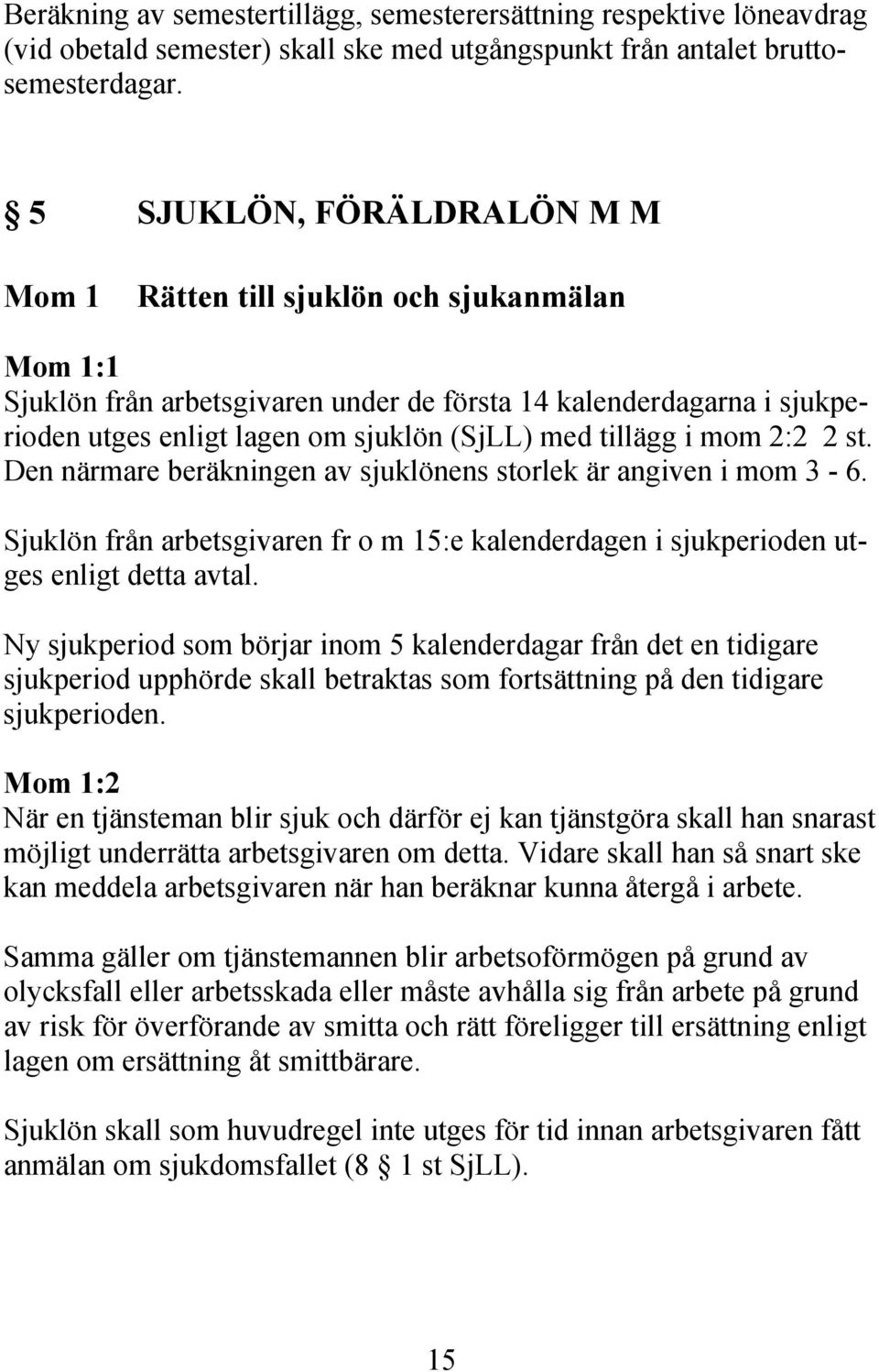 tillägg i mom 2:2 2 st. Den närmare beräkningen av sjuklönens storlek är angiven i mom 3-6. Sjuklön från arbetsgivaren fr o m 15:e kalenderdagen i sjukperioden utges enligt detta avtal.