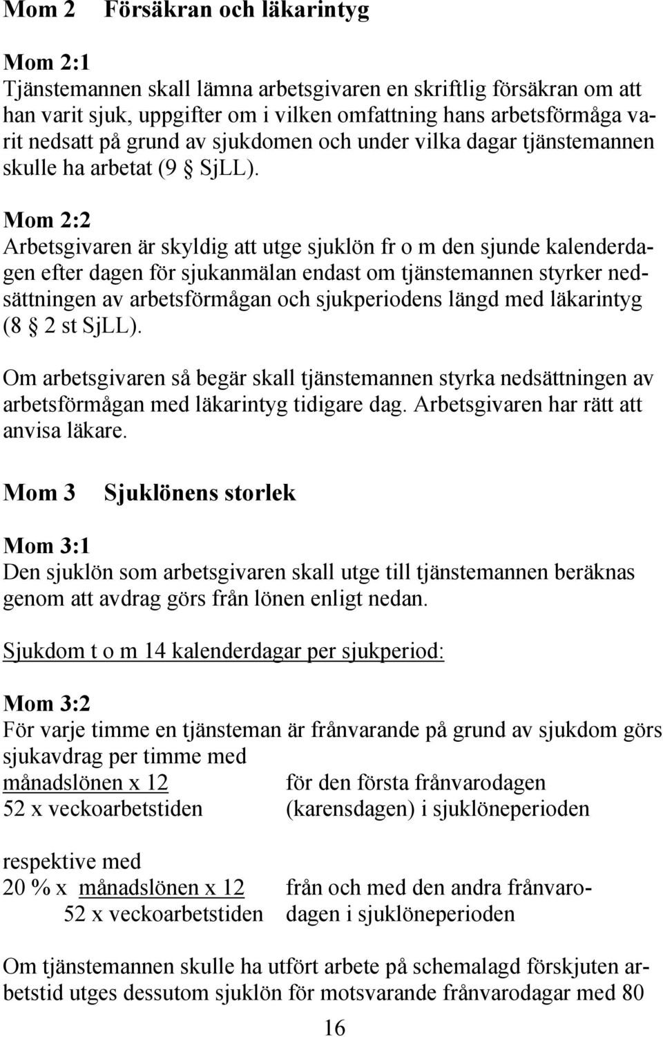 Mom 2:2 Arbetsgivaren är skyldig att utge sjuklön fr o m den sjunde kalenderdagen efter dagen för sjukanmälan endast om tjänstemannen styrker nedsättningen av arbetsförmågan och sjukperiodens längd