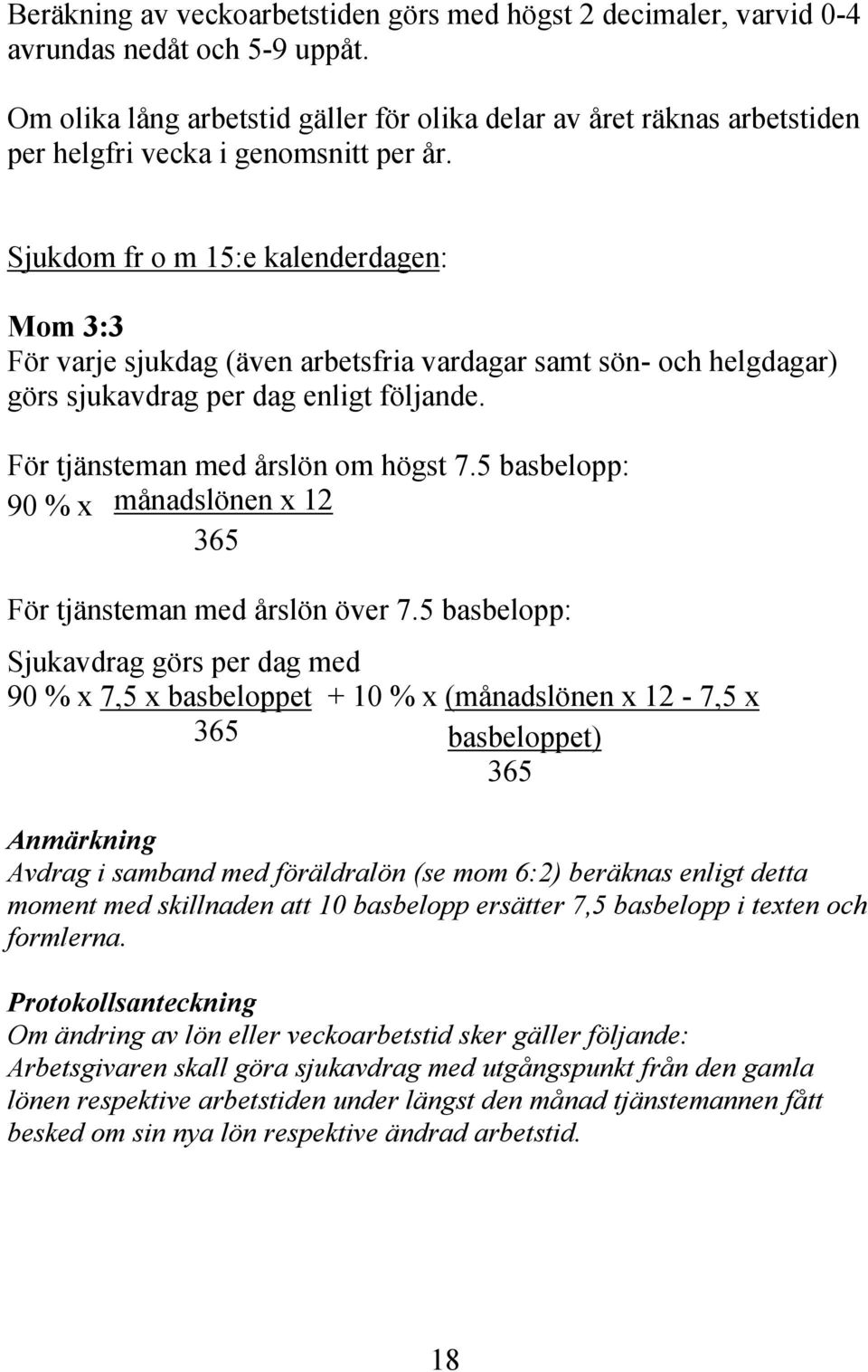 Sjukdom fr o m 15:e kalenderdagen: Mom 3:3 För varje sjukdag (även arbetsfria vardagar samt sön- och helgdagar) görs sjukavdrag per dag enligt följande. För tjänsteman med årslön om högst 7.