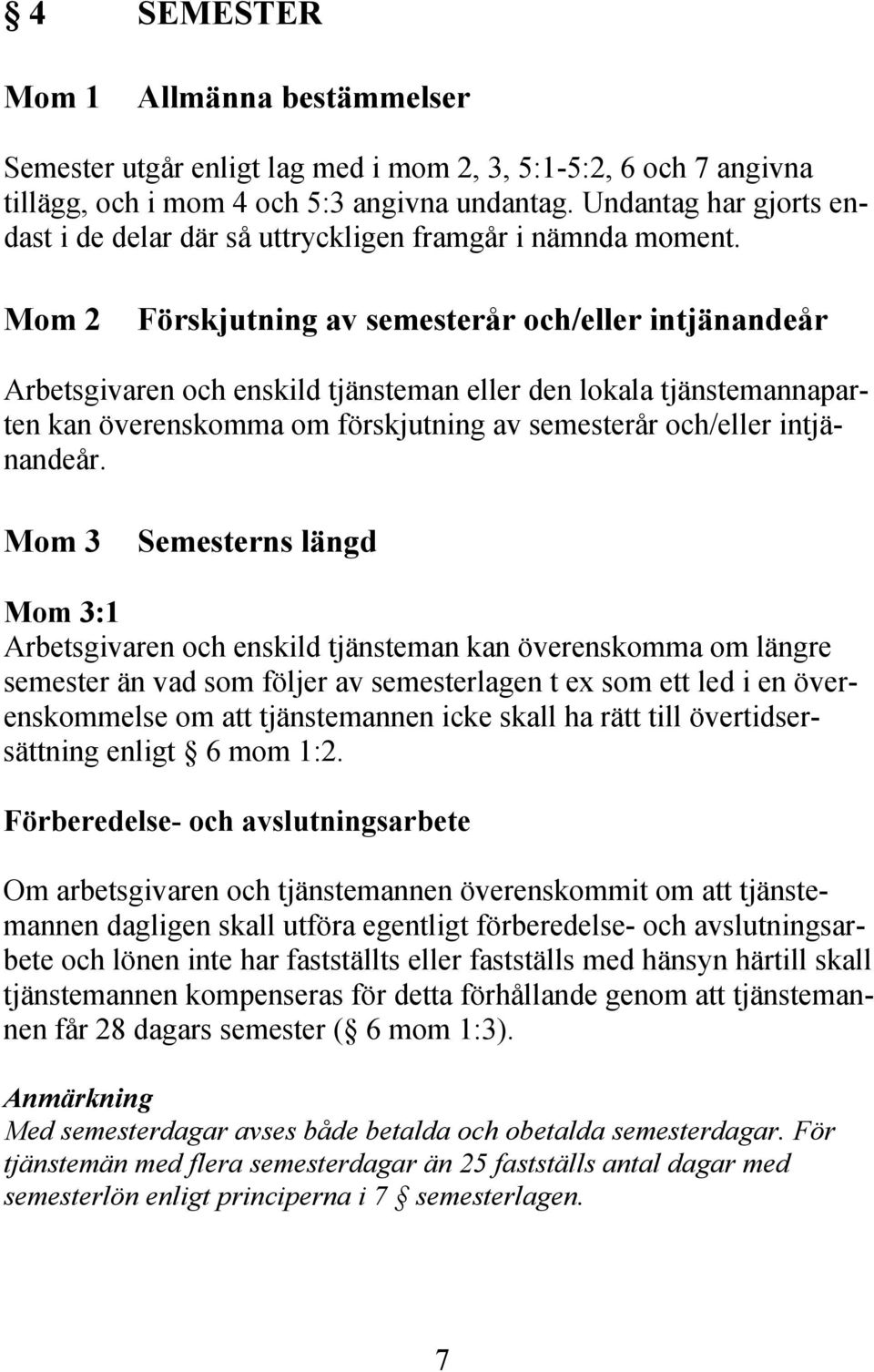 Mom 2 Förskjutning av semesterår och/eller intjänandeår Arbetsgivaren och enskild tjänsteman eller den lokala tjänstemannaparten kan överenskomma om förskjutning av semesterår och/eller intjänandeår.