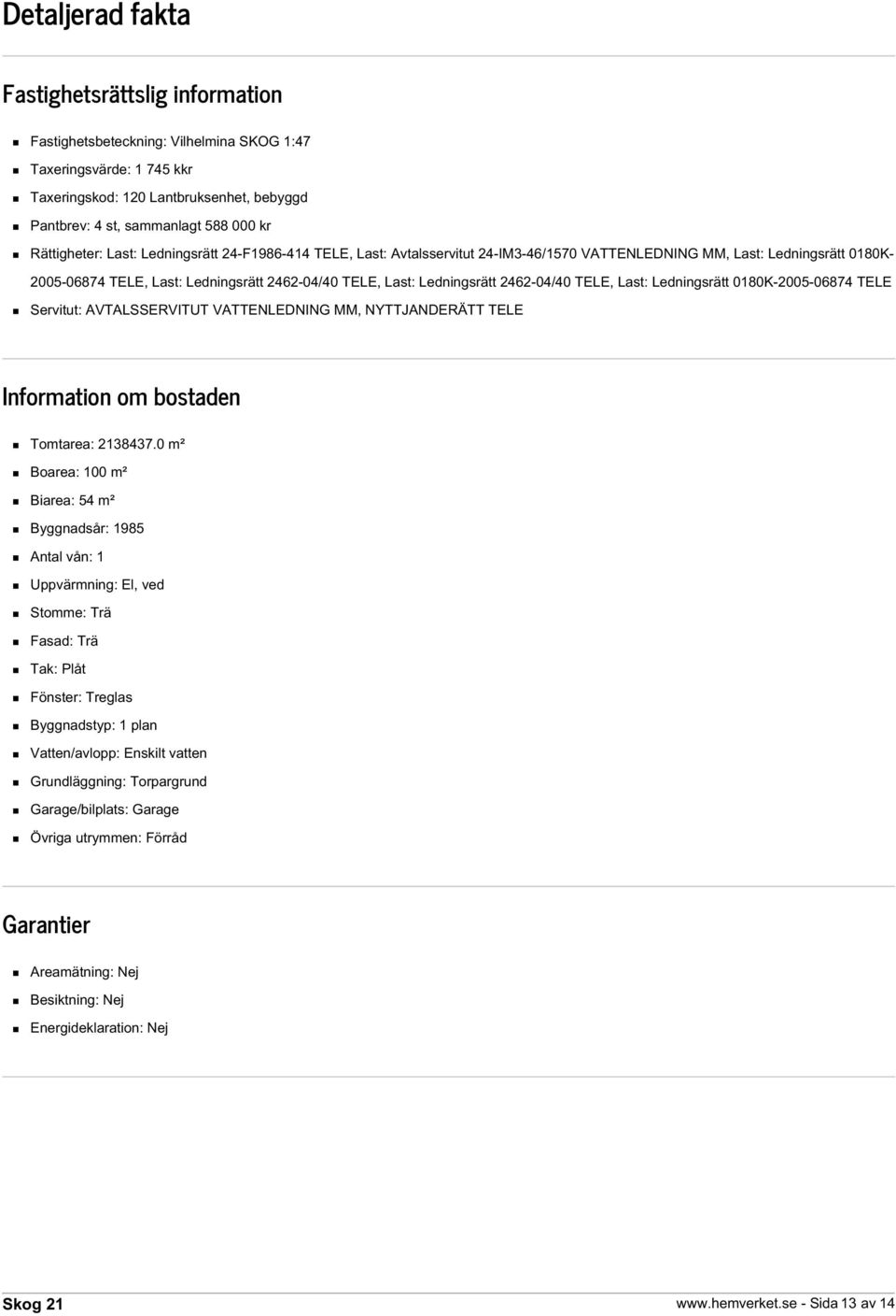 Ledningsrätt 2462-04/40 TELE, Last: Ledningsrätt 0180K-2005-06874 TELE Servitut: AVTALSSERVITUT VATTENLEDNING MM, NYTTJANDERÄTT TELE Information om bostaden Tomtarea: 2138437.