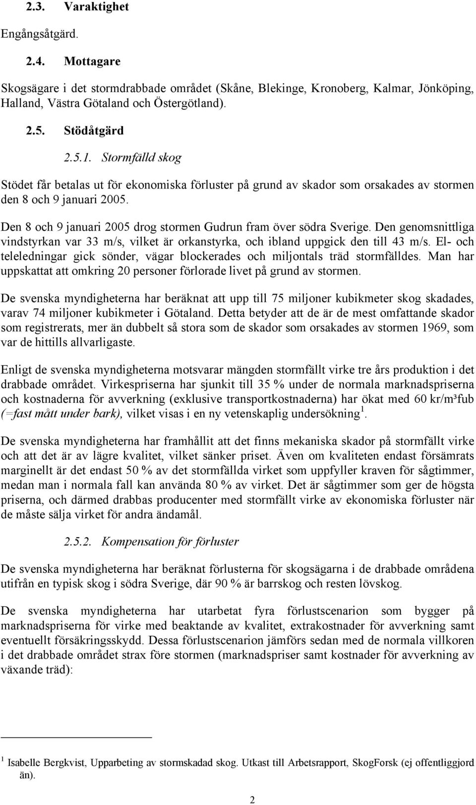 Den 8 och 9 januari 2005 drog stormen Gudrun fram över södra Sverige. Den genomsnittliga vindstyrkan var 33 m/s, vilket är orkanstyrka, och ibland uppgick den till 43 m/s.