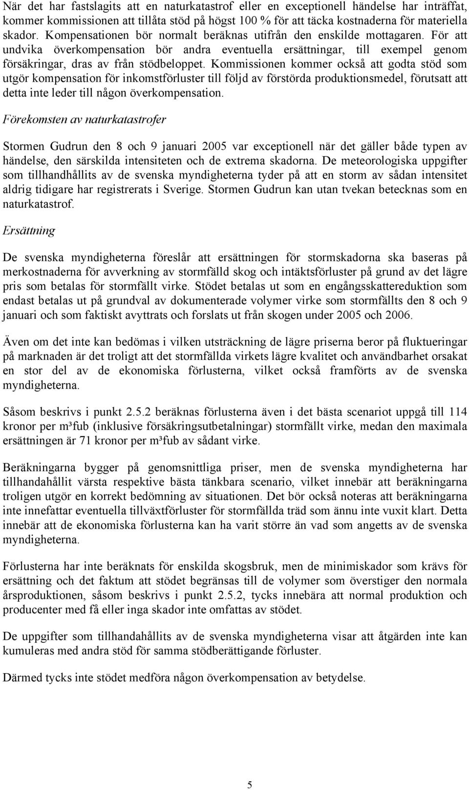 Kommissionen kommer också att godta stöd som utgör kompensation för inkomstförluster till följd av förstörda produktionsmedel, förutsatt att detta inte leder till någon överkompensation.