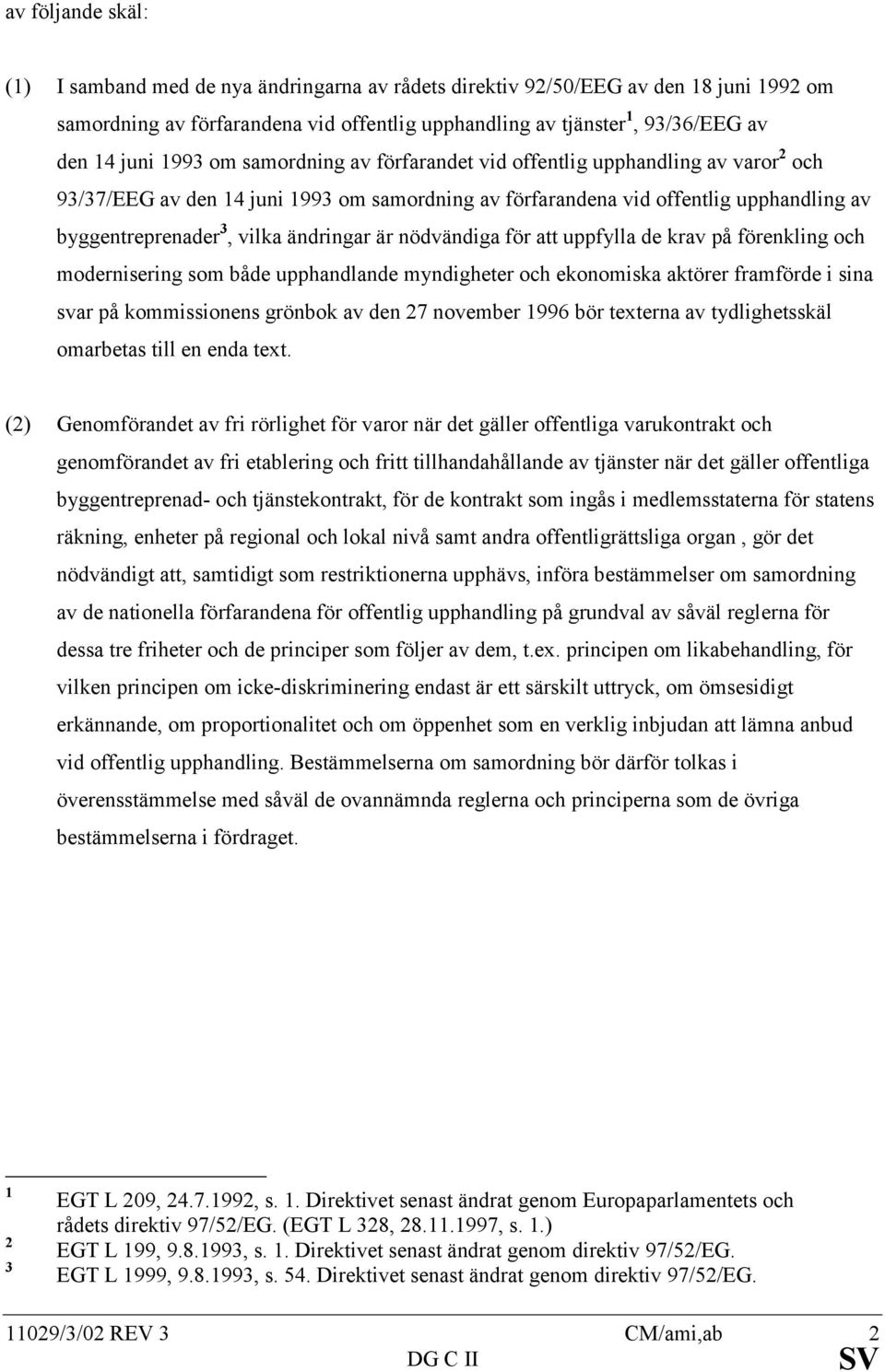 ändringar är nödvändiga för att uppfylla de krav på förenkling och modernisering som både upphandlande myndigheter och ekonomiska aktörer framförde i sina svar på kommissionens grönbok av den 27