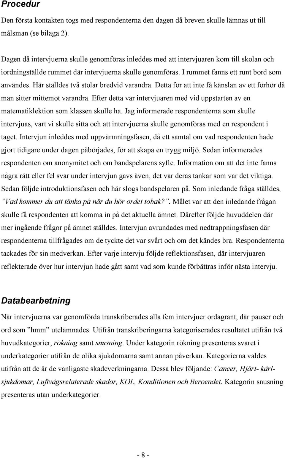 Här ställdes två stolar bredvid varandra. Detta för att inte få känslan av ett förhör då man sitter mittemot varandra.