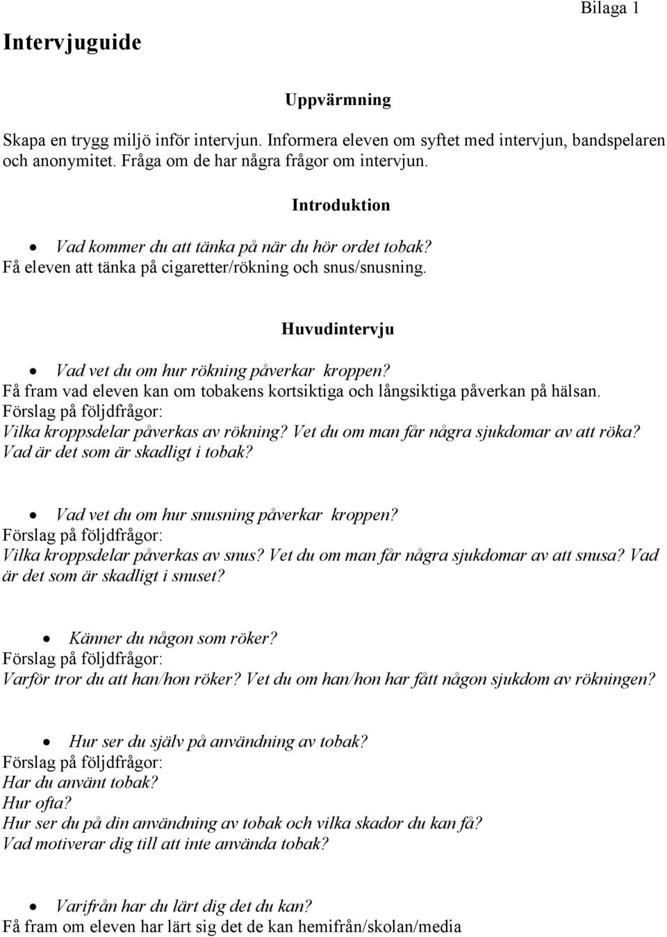 Få fram vad eleven kan om tobakens kortsiktiga och långsiktiga påverkan på hälsan. Förslag på följdfrågor: Vilka kroppsdelar påverkas av rökning? Vet du om man får några sjukdomar av att röka?