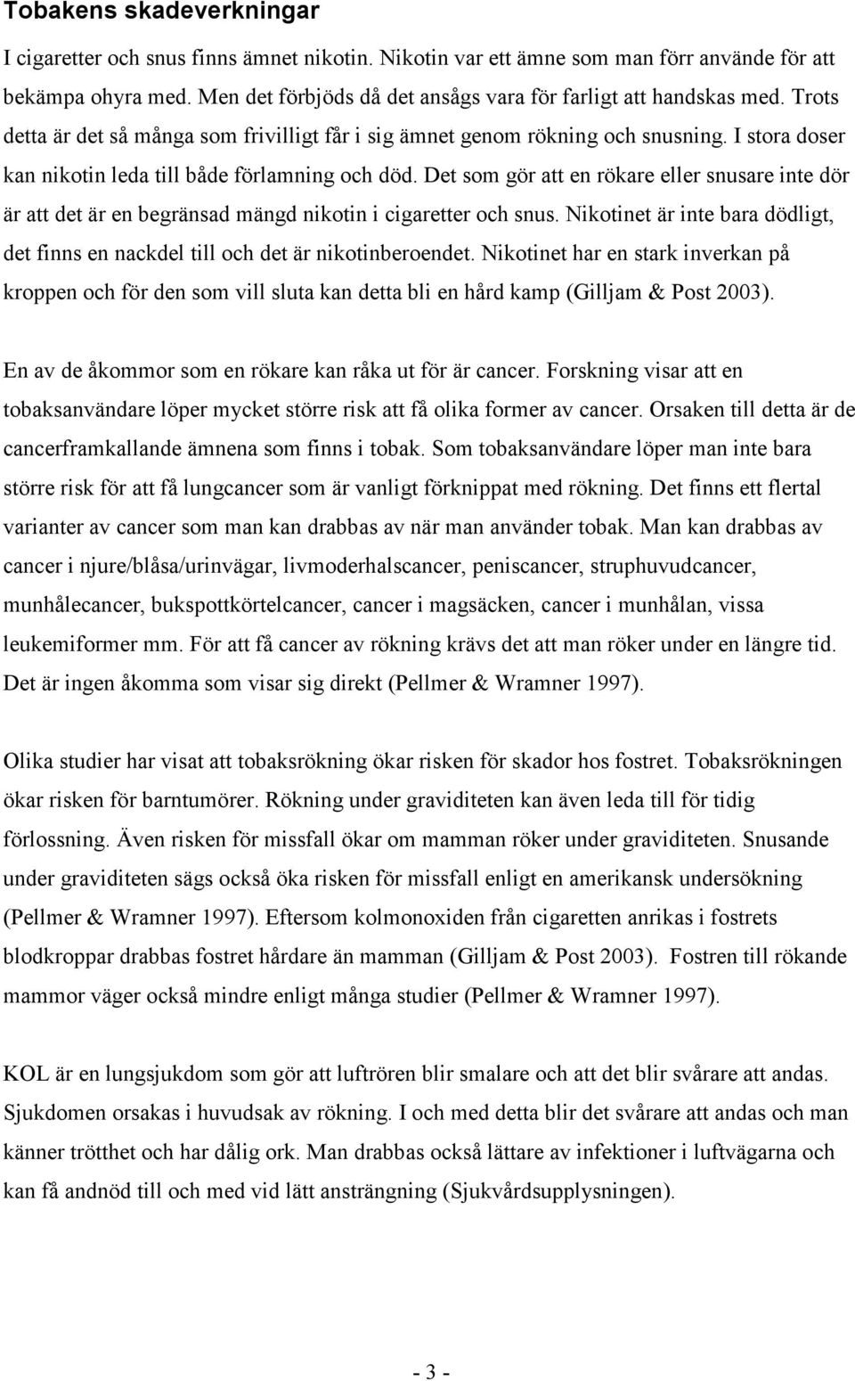 I stora doser kan nikotin leda till både förlamning och död. Det som gör att en rökare eller snusare inte dör är att det är en begränsad mängd nikotin i cigaretter och snus.