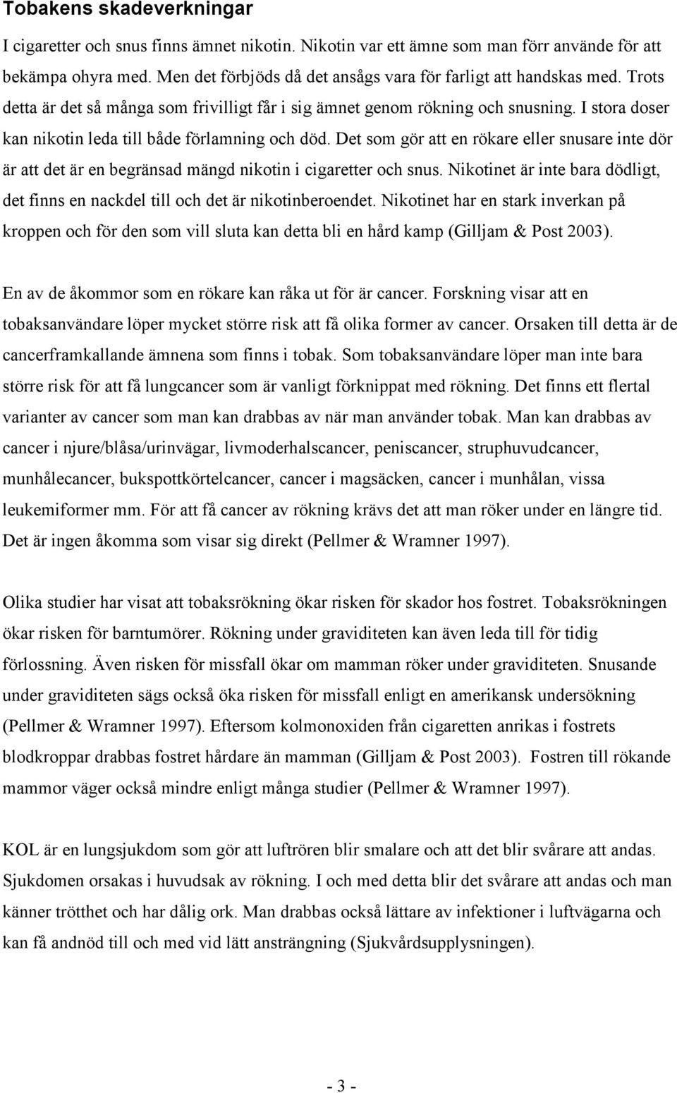 I stora doser kan nikotin leda till både förlamning och död. Det som gör att en rökare eller snusare inte dör är att det är en begränsad mängd nikotin i cigaretter och snus.