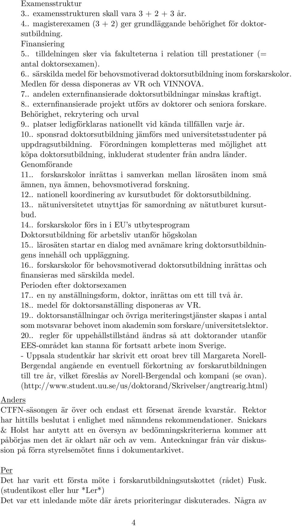 Medlen för dessa disponeras av VR och VINNOVA. 7.. andelen externfinansierade doktorsutbildningar minskas kraftigt. 8.. externfinansierade projekt utförs av doktorer och seniora forskare.