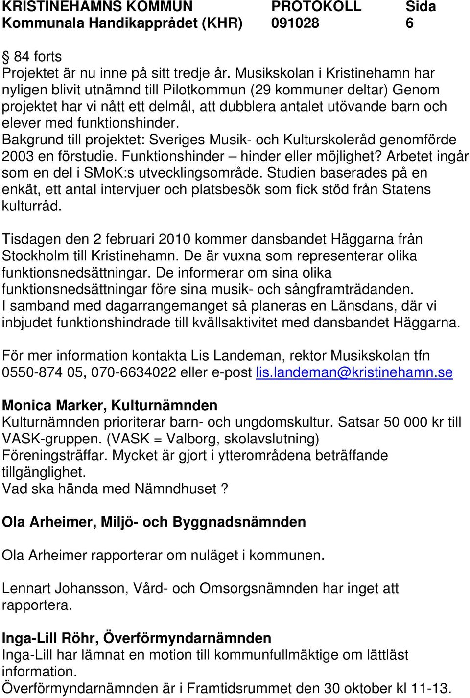 Bakgrund till projektet: Sveriges Musik- och Kulturskoleråd genomförde 2003 en förstudie. Funktionshinder hinder eller möjlighet? Arbetet ingår som en del i SMoK:s utvecklingsområde.