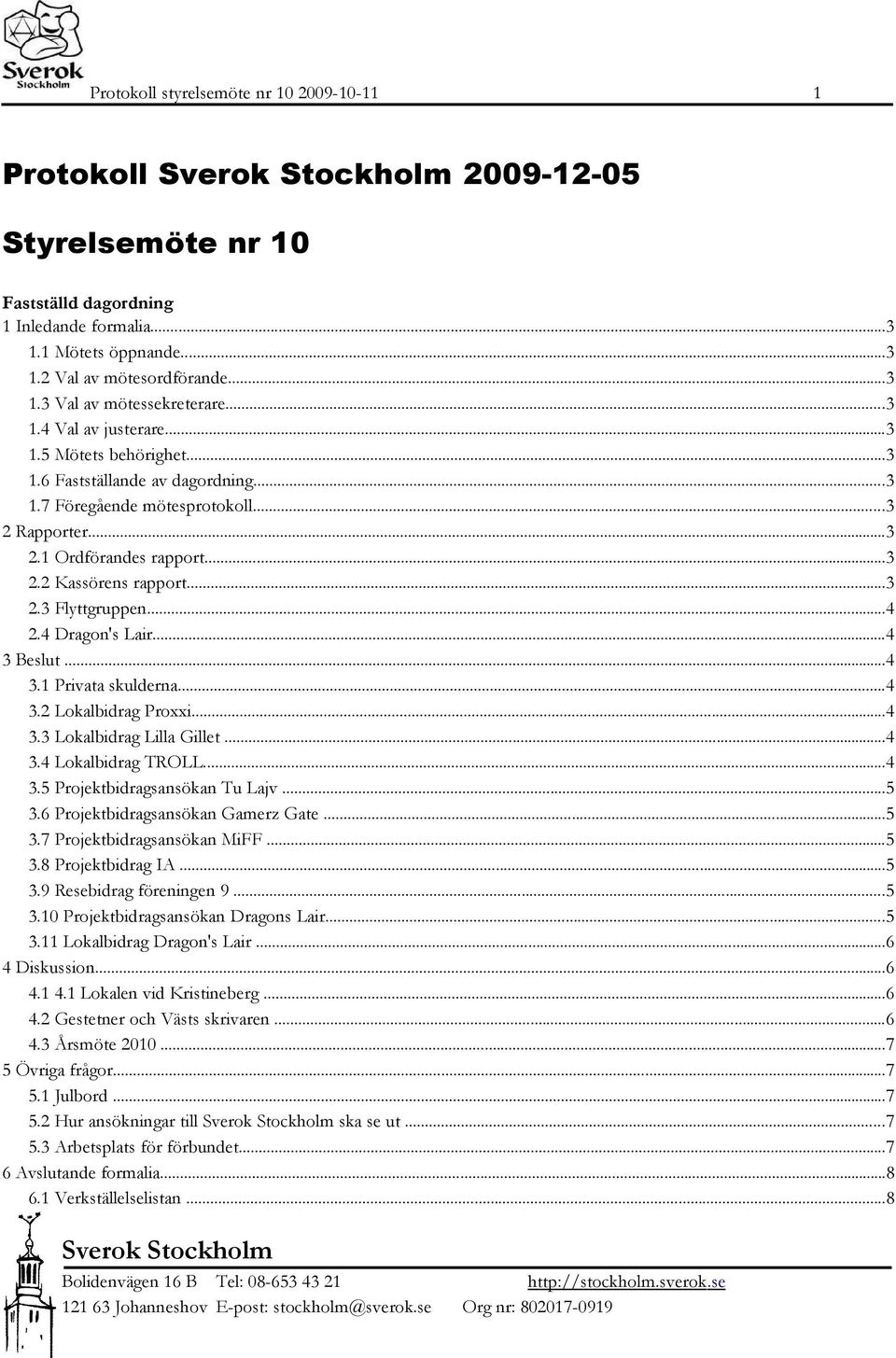 ..4 2.4 Dragon's Lair...4 3 Beslut...4 3.1 Privata skulderna...4 3.2 Lokalbidrag Proxxi...4 3.3 Lokalbidrag Lilla Gillet...4 3.4 Lokalbidrag TROLL...4 3.5 Projektbidragsansökan Tu Lajv...5 3.