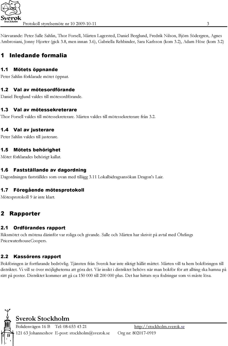 1.3 Val av mötessekreterare Thor Forsell valdes till mötessekreterare. Mårten valdes till mötessekreterare från 3.2. 1.4 Val av justerare Peter Sahlin valdes till justerare. 1.5 Mötets behörighet Mötet förklarades behörigt kallat.