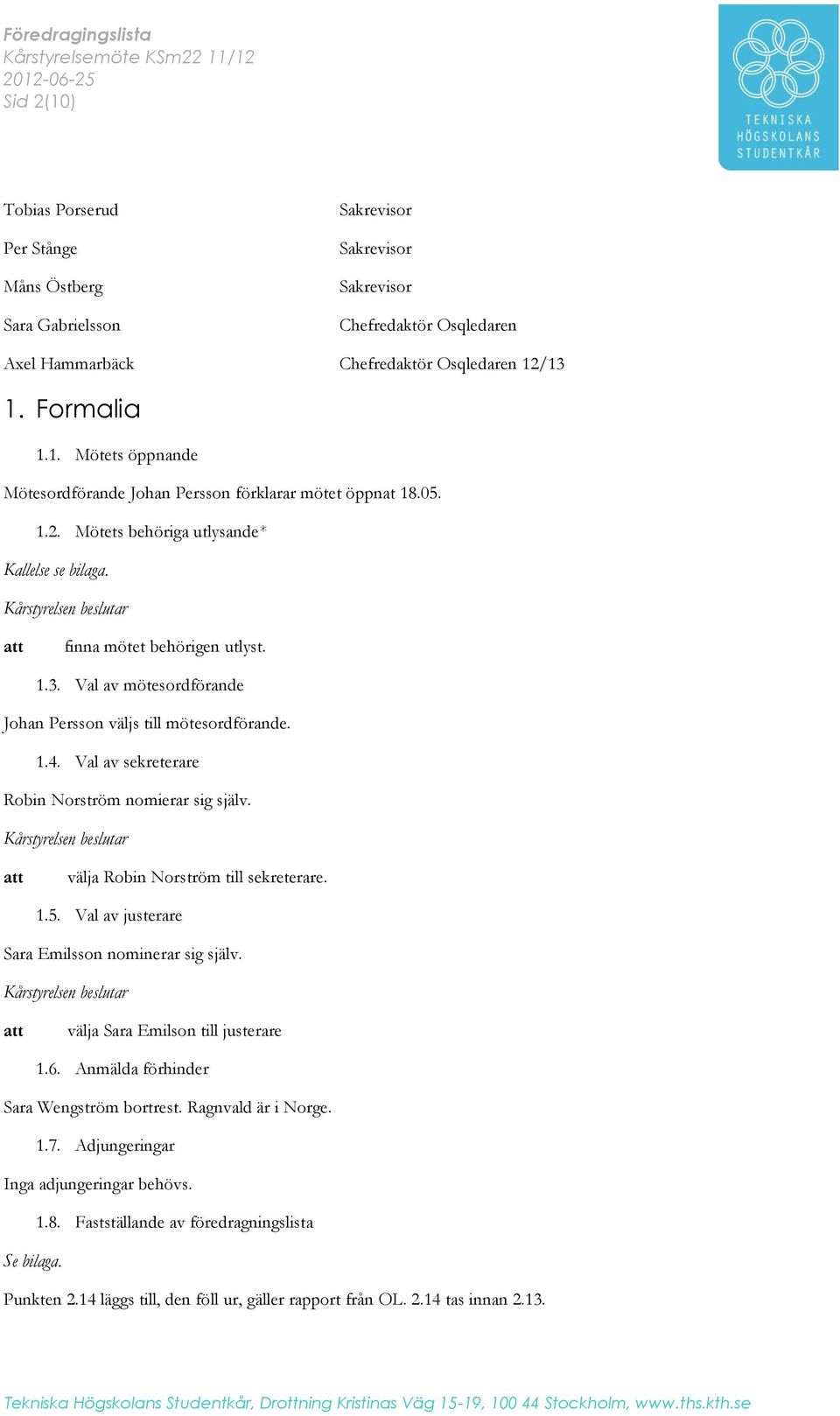 Val av sekreterare Robin Norström nomierar sig själv. välja Robin Norström till sekreterare. 1.5. Val av justerare Sara Emilsson nominerar sig själv. välja Sara Emilson till justerare 1.6.