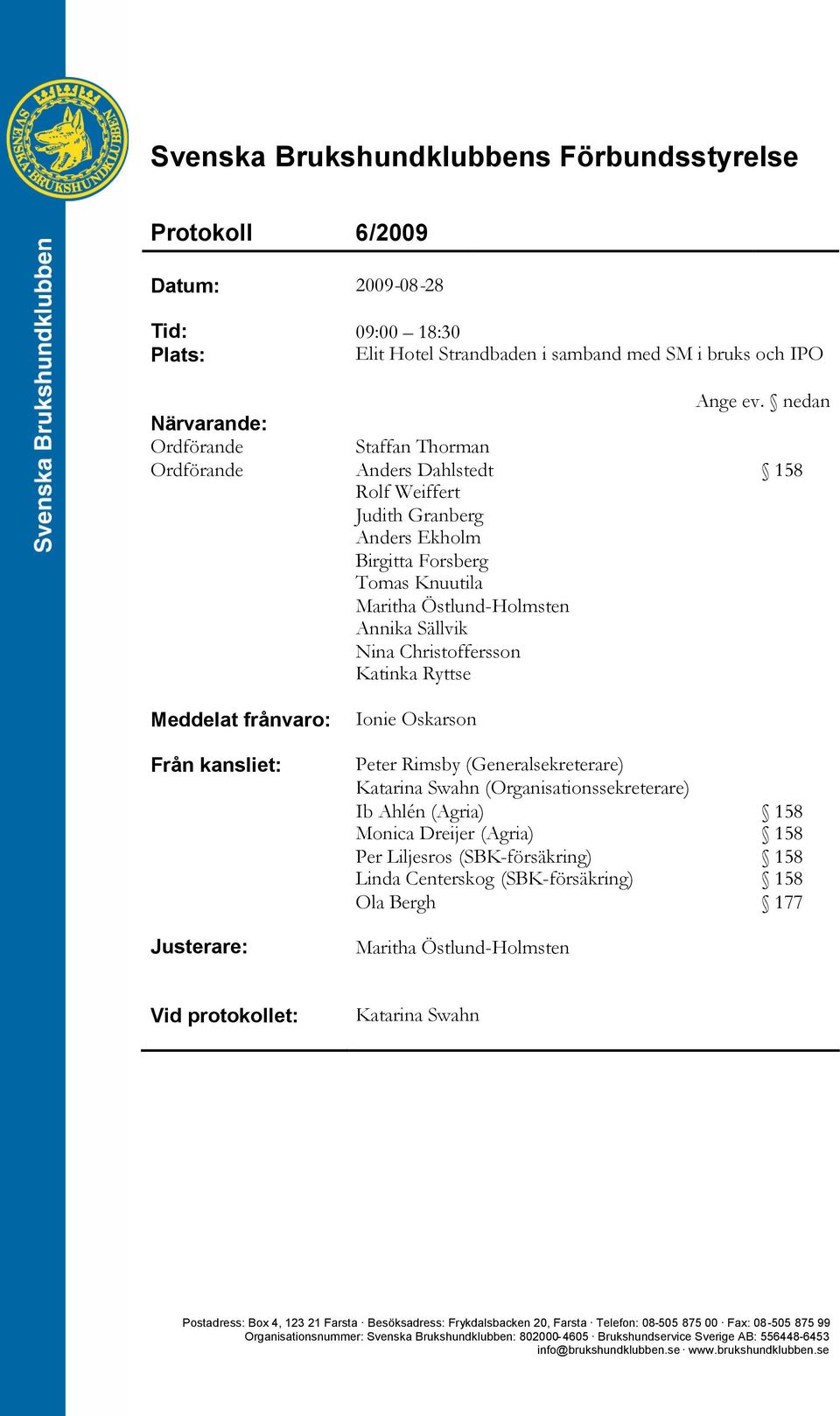 Christoffersson Katinka Ryttse Meddelat frånvaro: Från kansliet: Justerare: Ionie Oskarson Peter Rimsby (Generalsekreterare) Katarina Swahn (Organisationssekreterare) Ib Ahlén (Agria) 158 Monica