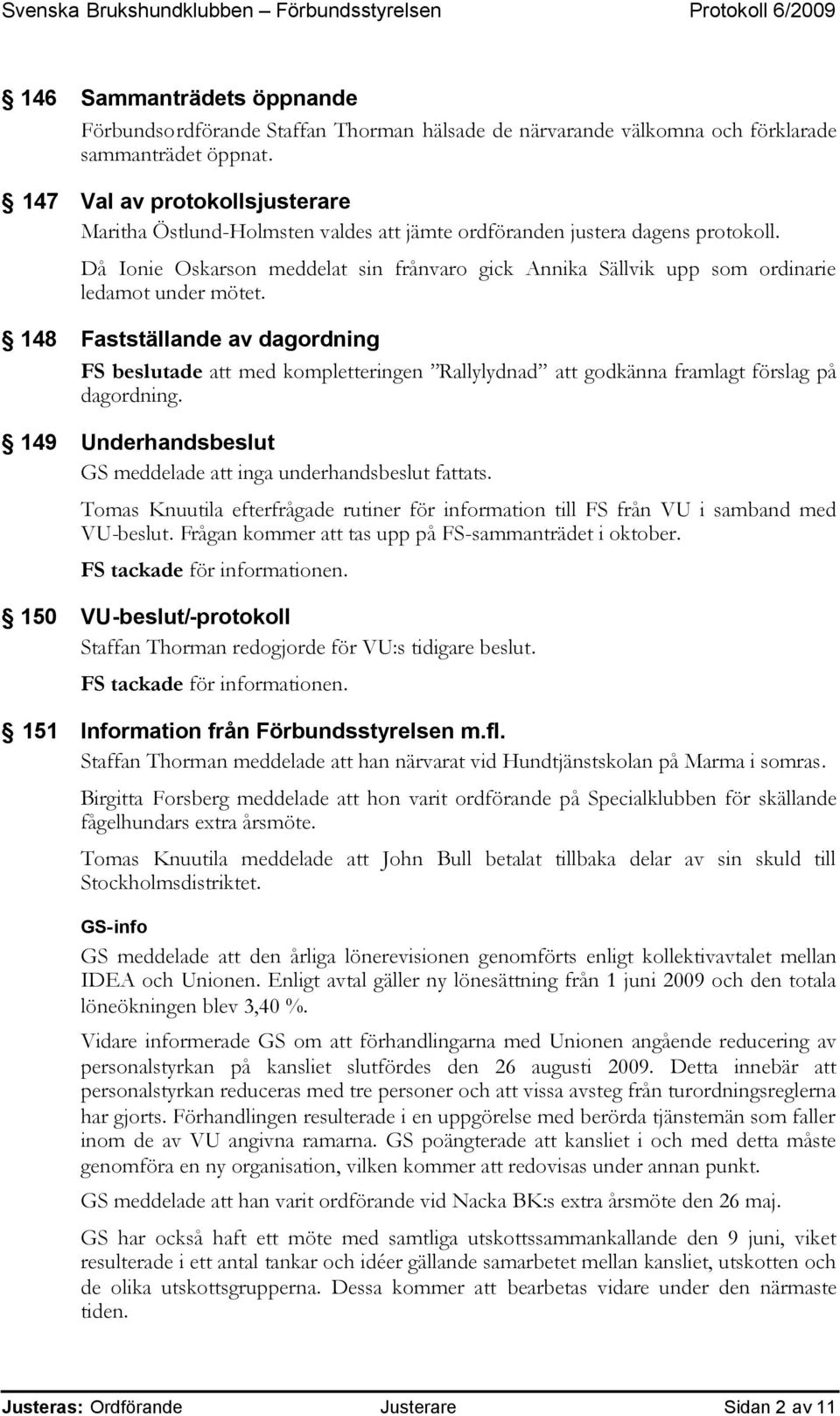 Då Ionie Oskarson meddelat sin frånvaro gick Annika Sällvik upp som ordinarie ledamot under mötet.