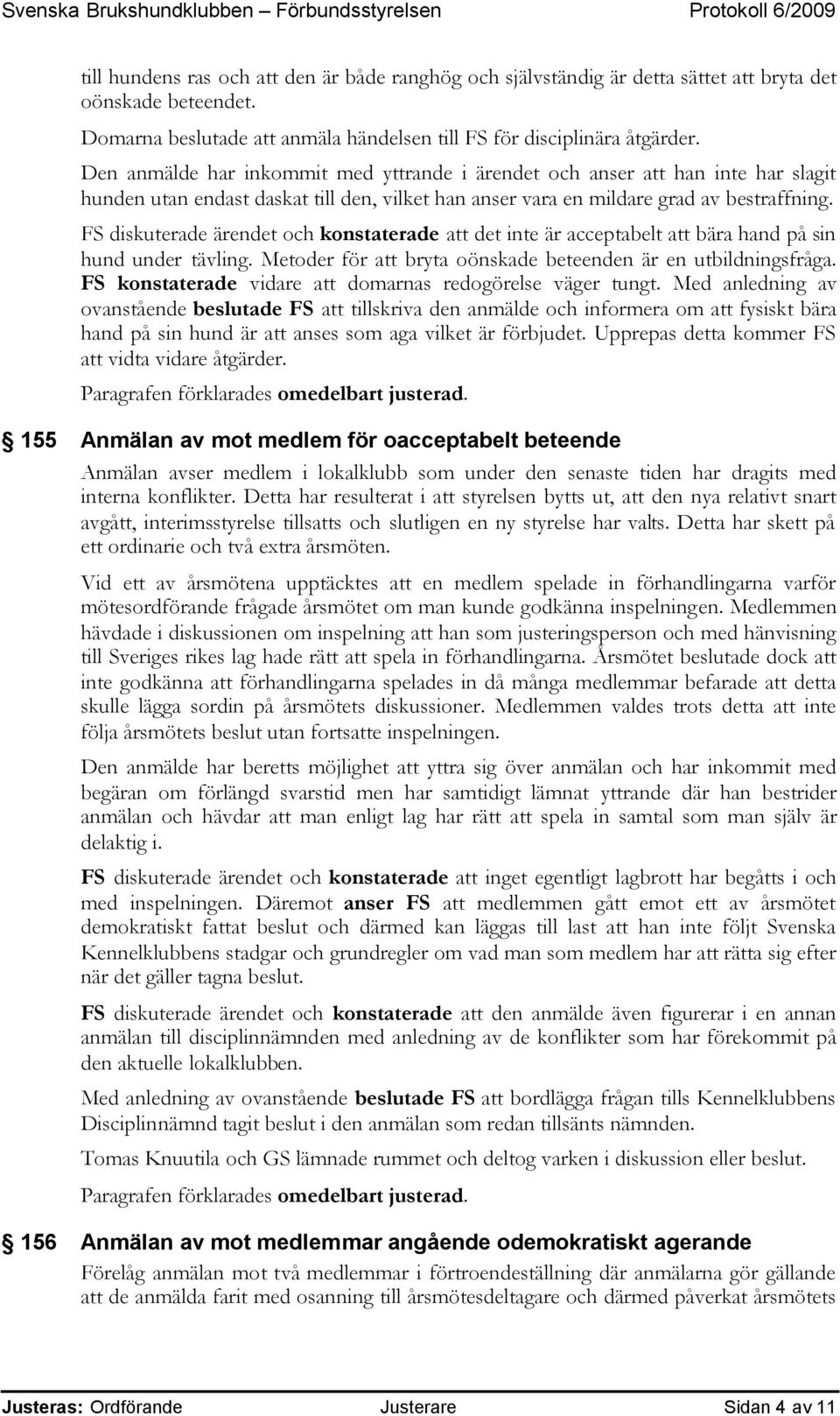 FS diskuterade ärendet och konstaterade att det inte är acceptabelt att bära hand på sin hund under tävling. Metoder för att bryta oönskade beteenden är en utbildningsfråga.