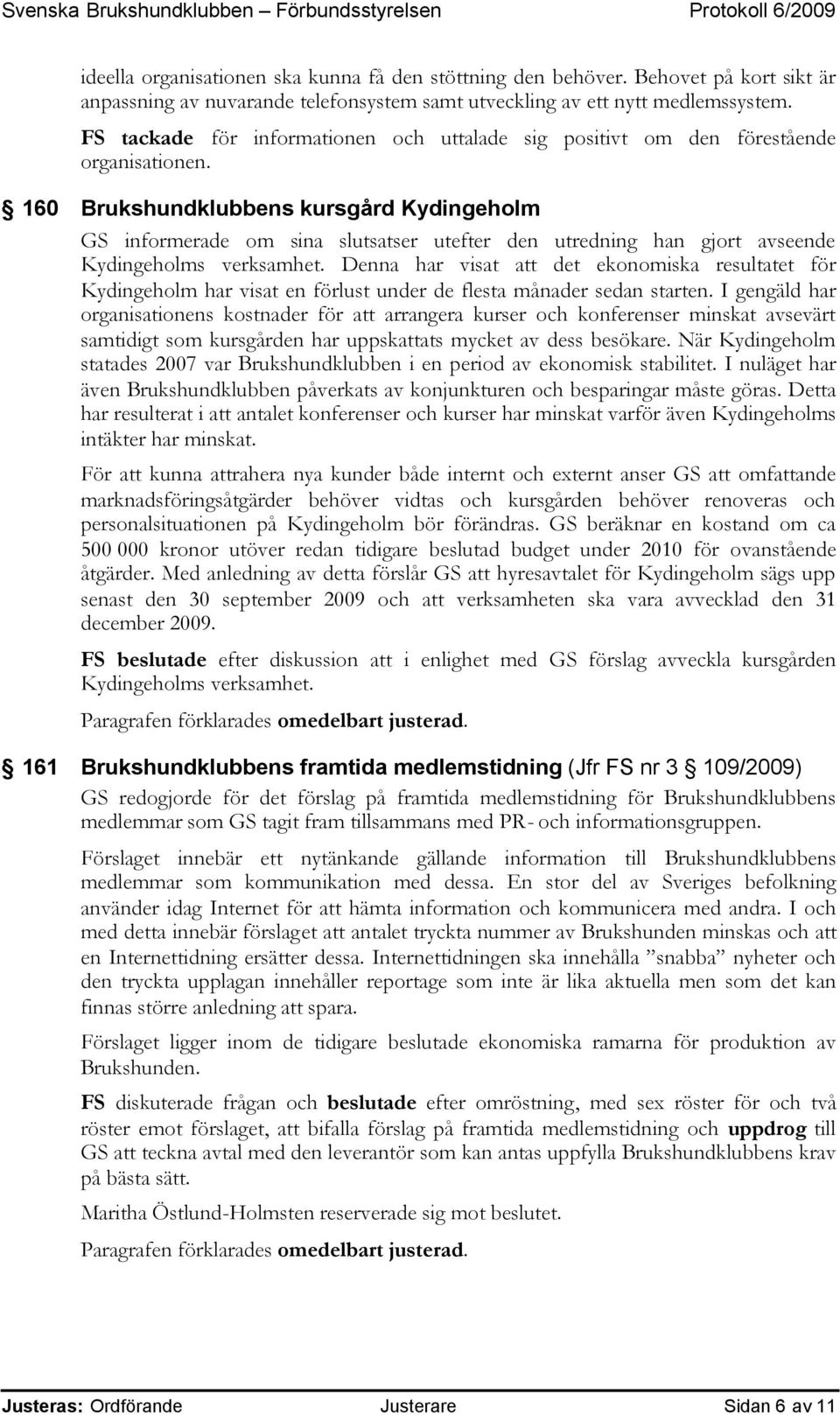 160 Brukshundklubbens kursgård Kydingeholm GS informerade om sina slutsatser utefter den utredning han gjort avseende Kydingeholms verksamhet.