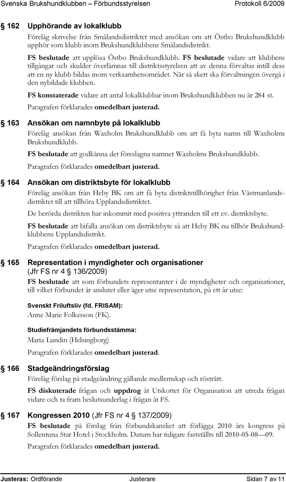 FS beslutade vidare att klubbens tillgångar och skulder överlämnas till distriktsstyrelsen att av denna förvaltas intill dess att en ny klubb bildas inom verksamhetsområdet.