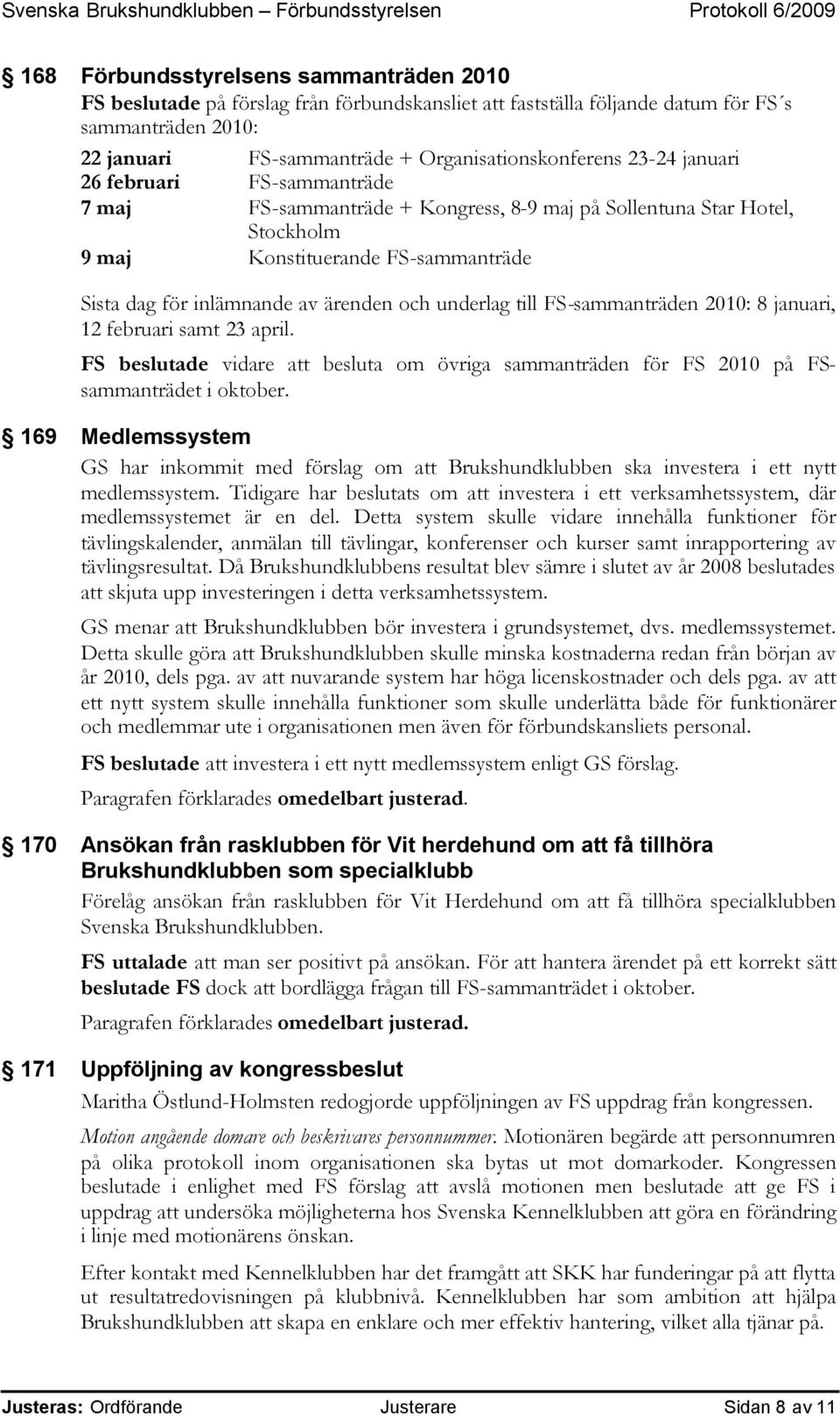underlag till FS-sammanträden 2010: 8 januari, 12 februari samt 23 april. FS beslutade vidare att besluta om övriga sammanträden för FS 2010 på FSsammanträdet i oktober.