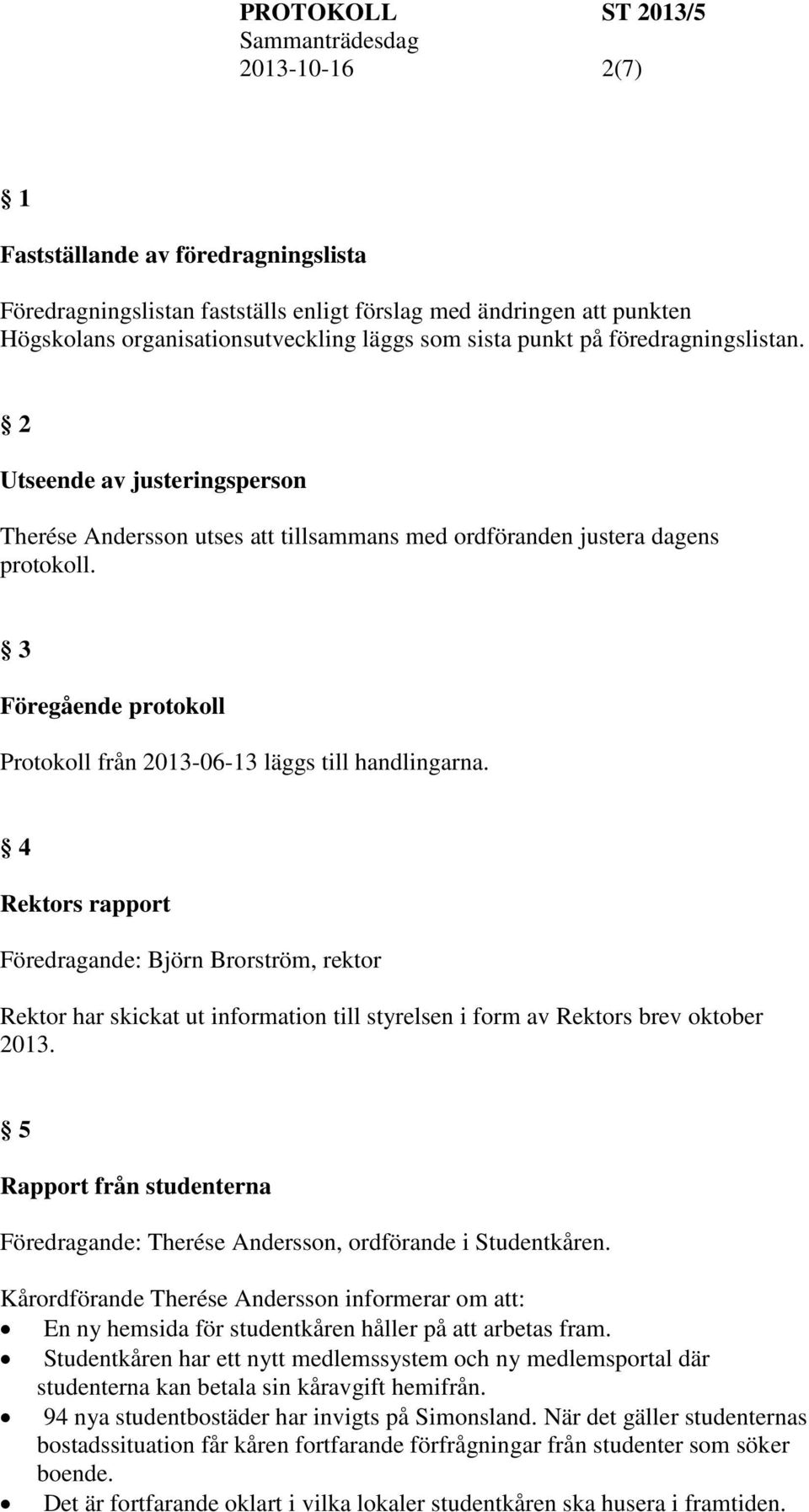 4 Rektors rapport Föredragande: Björn Brorström, rektor Rektor har skickat ut information till styrelsen i form av Rektors brev oktober 2013.