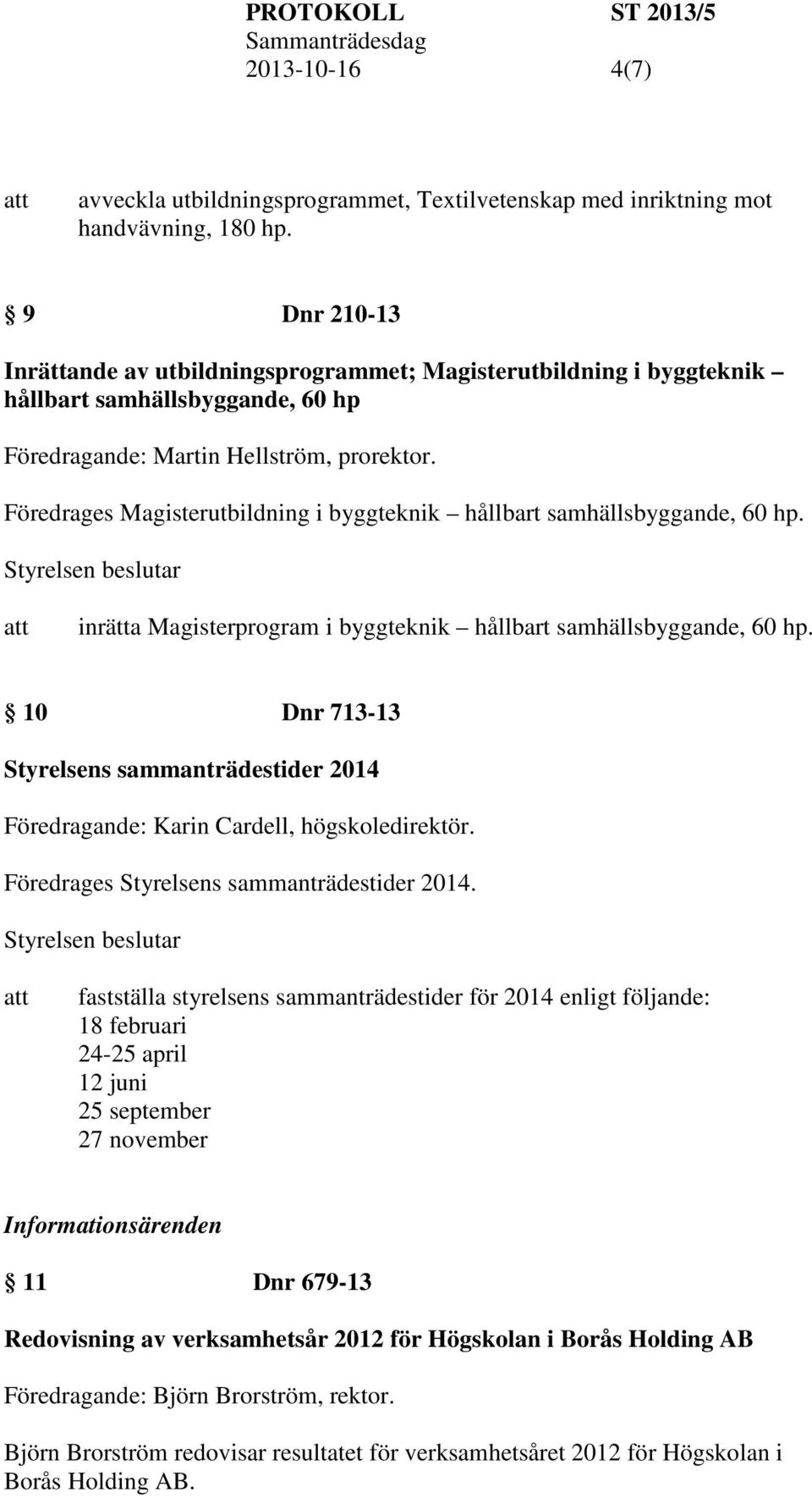 inrätta Magisterprogram i byggteknik hållbart samhällsbyggande, 60 hp. 10 Dnr 713-13 Styrelsens sammanträdestider 2014 Föredragande: Karin Cardell, högskoledirektör.