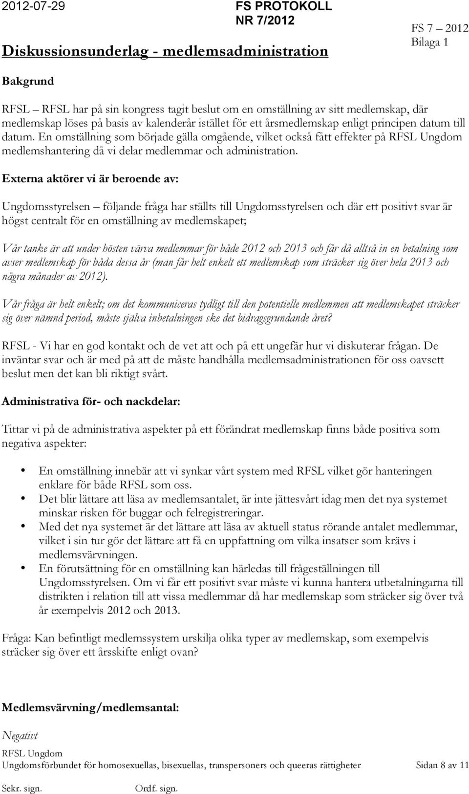 Externa aktörer vi är beroende av: Ungdomsstyrelsen följande fråga har ställts till Ungdomsstyrelsen och där ett positivt svar är högst centralt för en omställning av medlemskapet; Vår tanke är att