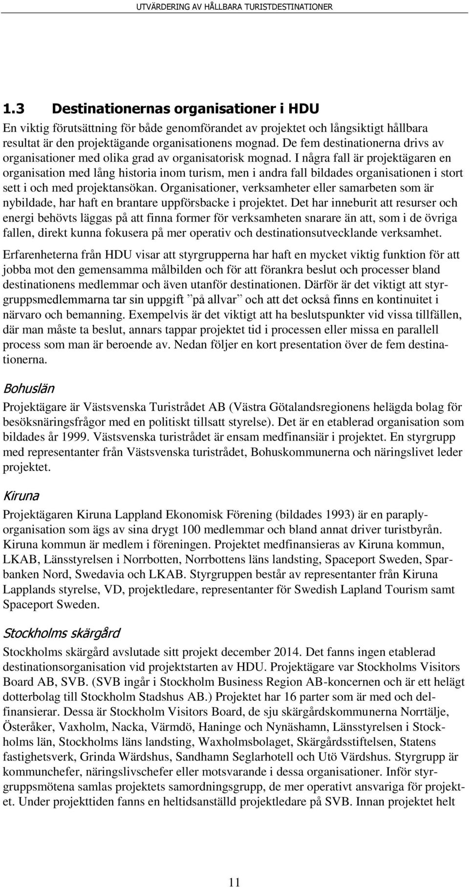 I några fall är projektägaren en organisation med lång historia inom turism, men i andra fall bildades organisationen i stort sett i och med projektansökan.
