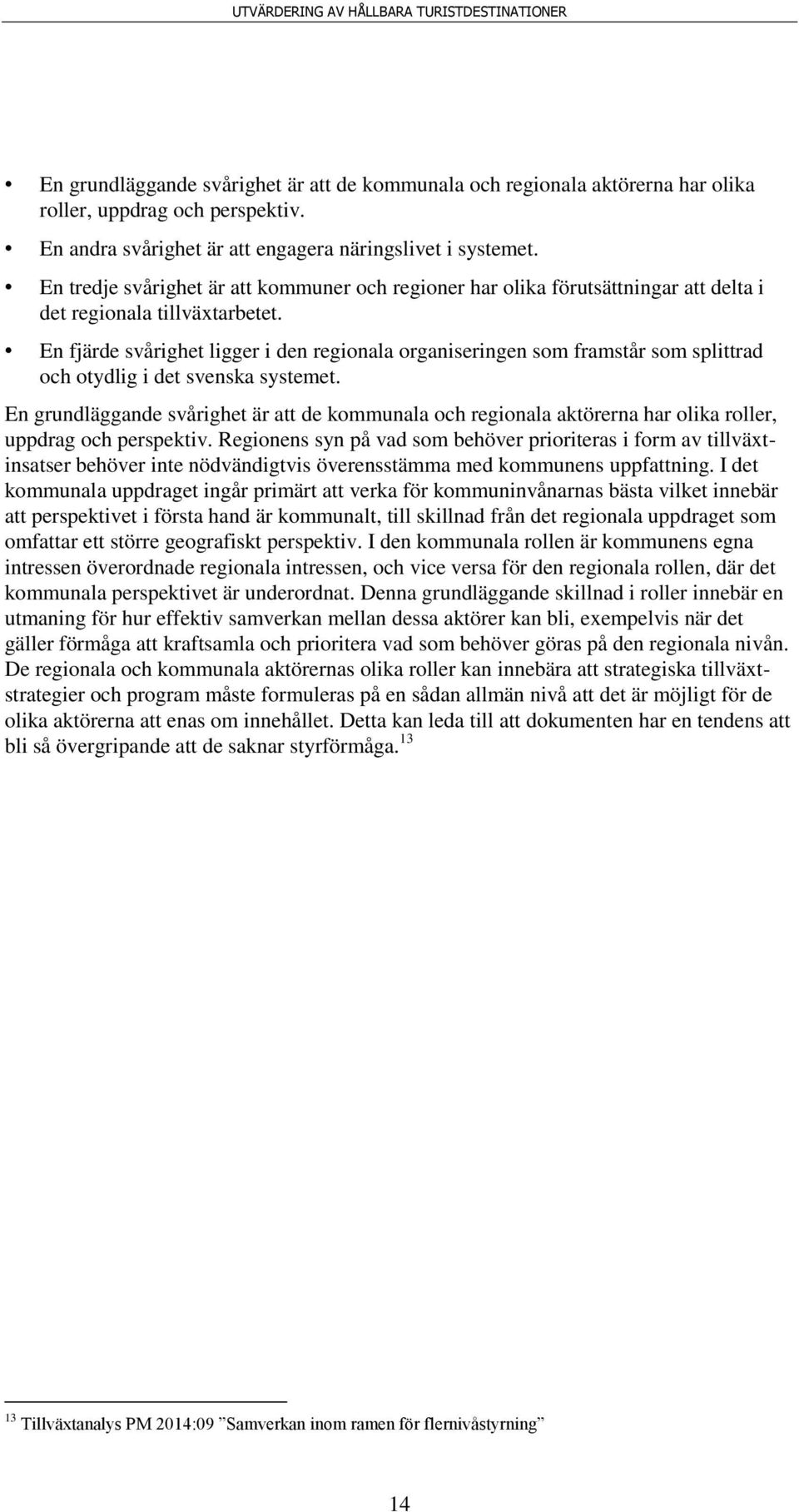 En fjärde svårighet ligger i den regionala organiseringen som framstår som splittrad och otydlig i det svenska systemet.