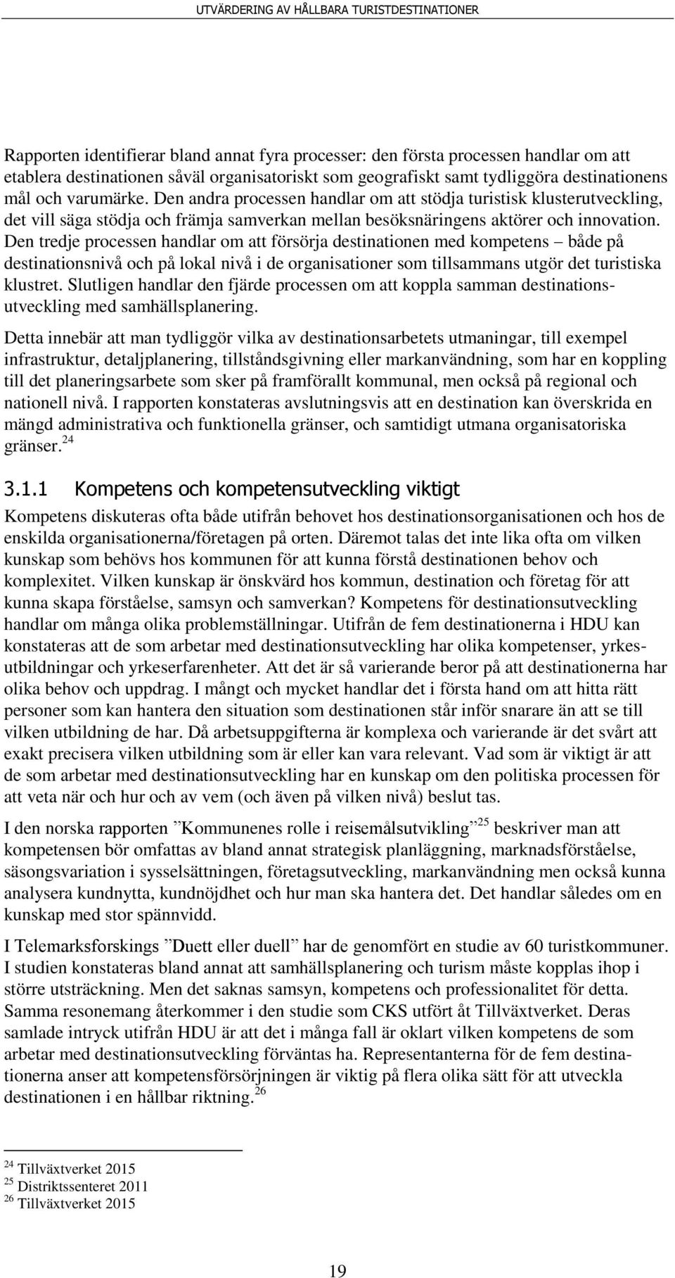 Den tredje processen handlar om att försörja destinationen med kompetens både på destinationsnivå och på lokal nivå i de organisationer som tillsammans utgör det turistiska klustret.