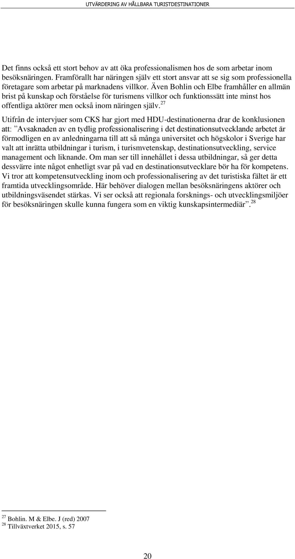 Även Bohlin och Elbe framhåller en allmän brist på kunskap och förståelse för turismens villkor och funktionssätt inte minst hos offentliga aktörer men också inom näringen själv.