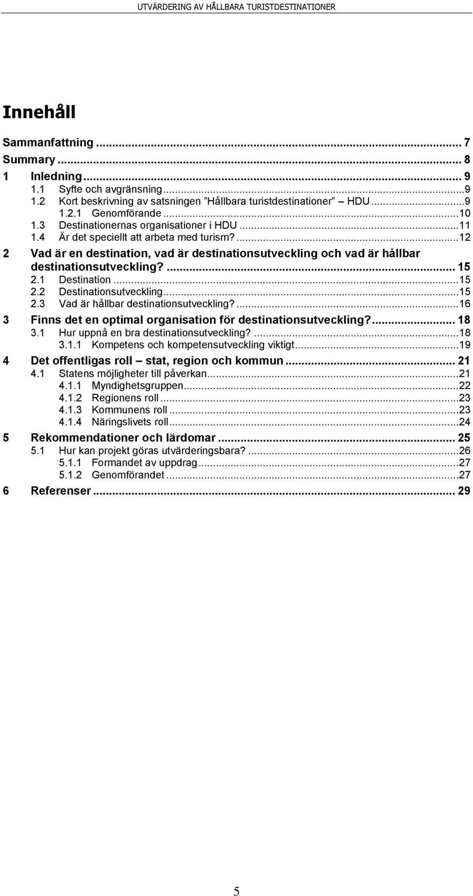 1 Destination... 15 2.2 Destinationsutveckling... 15 2.3 Vad är hållbar destinationsutveckling?... 16 3 Finns det en optimal organisation för destinationsutveckling?... 18 3.