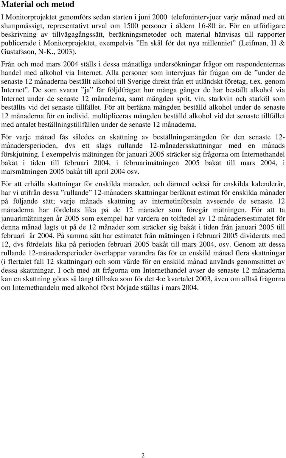 Gustafsson, N-K., 2003). Från och med mars 2004 ställs i dessa månatliga undersökningar frågor om respondenternas handel med alkohol via Internet.