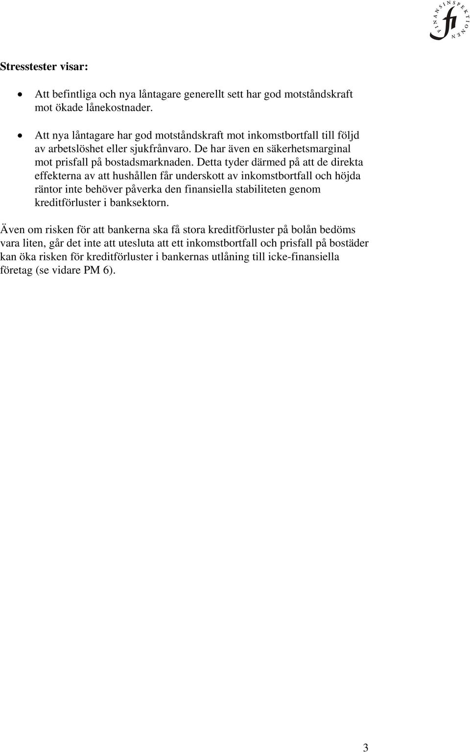 Detta tyder därmed på att de direkta effekterna av att hushållen får underskott av inkomstbortfall och höjda räntor inte behöver påverka den finansiella stabiliteten genom kreditförluster i
