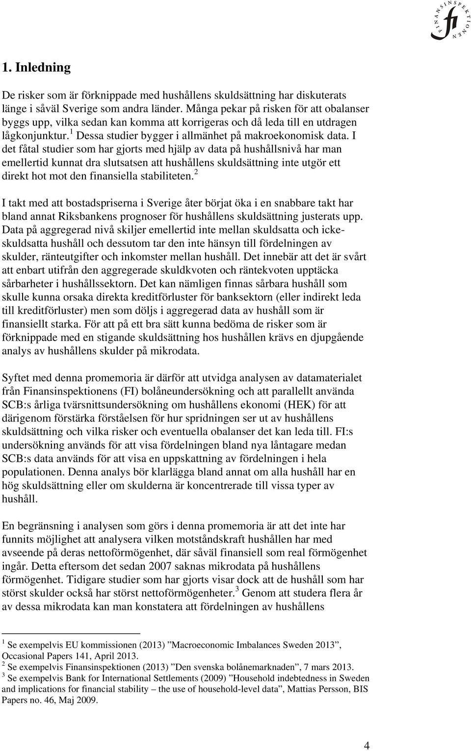 I det fåtal studier som har gjorts med hjälp av data på hushållsnivå har man emellertid kunnat dra slutsatsen att hushållens skuldsättning inte utgör ett direkt hot mot den finansiella stabiliteten.