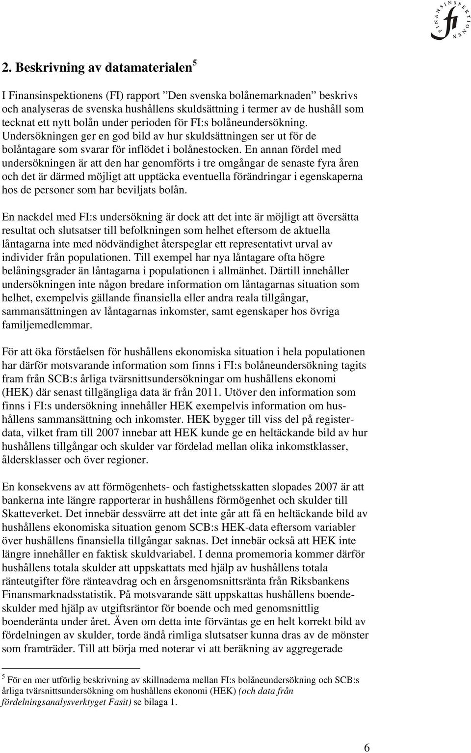 En annan fördel med undersökningen är att den har genomförts i tre omgångar de senaste fyra åren och det är därmed möjligt att upptäcka eventuella förändringar i egenskaperna hos de personer som har