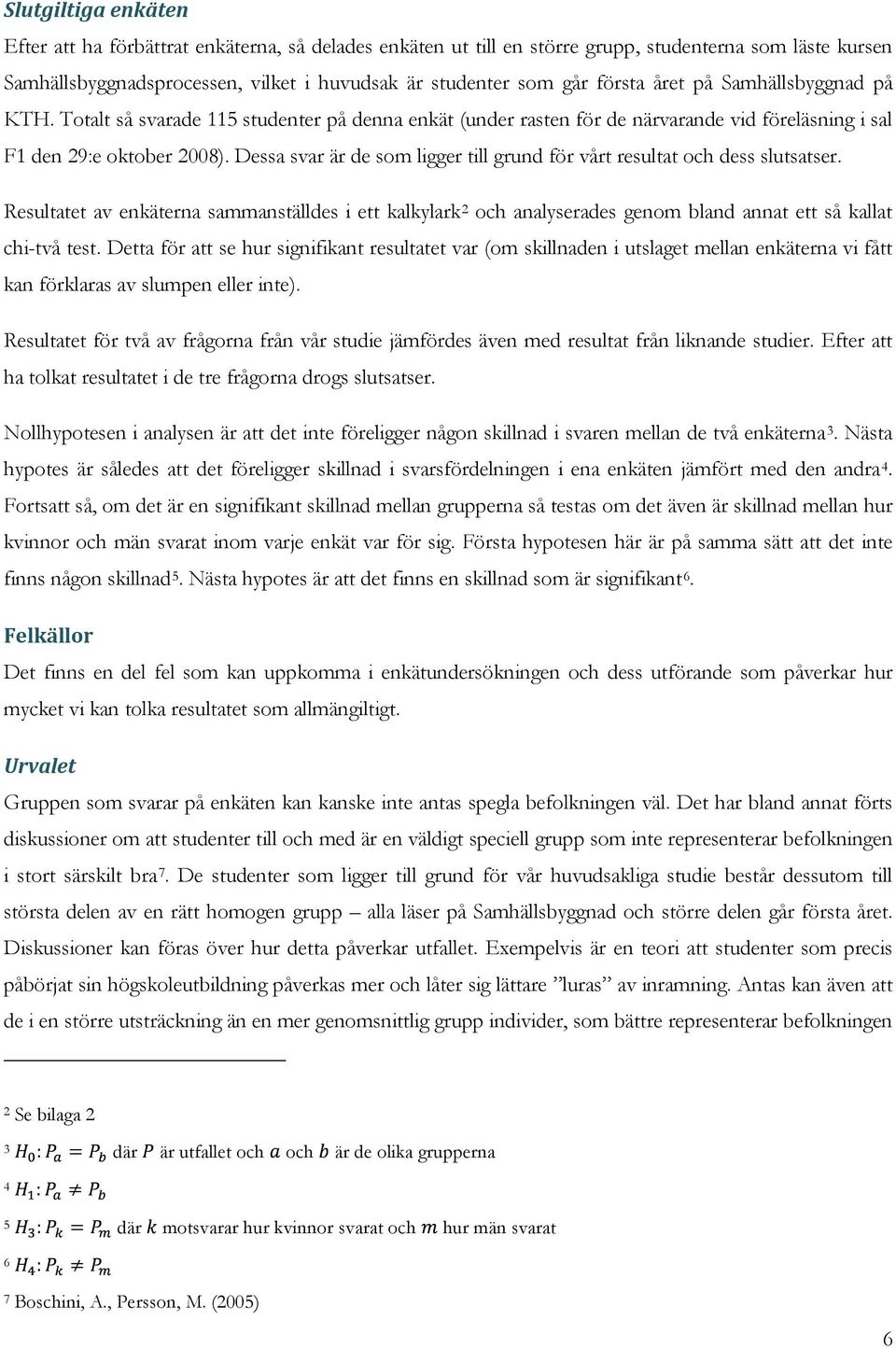 Dessa svar är de som ligger till grund för vårt resultat och dess slutsatser. Resultatet av enkäterna sammanställdes i ett kalkylark 2 och analyserades genom bland annat ett så kallat chi-två test.
