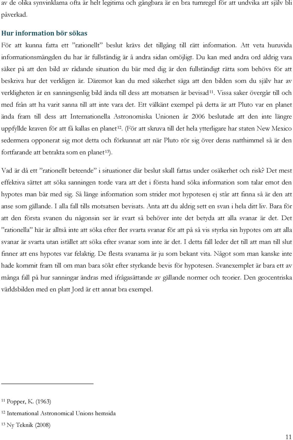 Du kan med andra ord aldrig vara säker på att den bild av rådande situation du bär med dig är den fullständigt rätta som behövs för att beskriva hur det verkligen är.