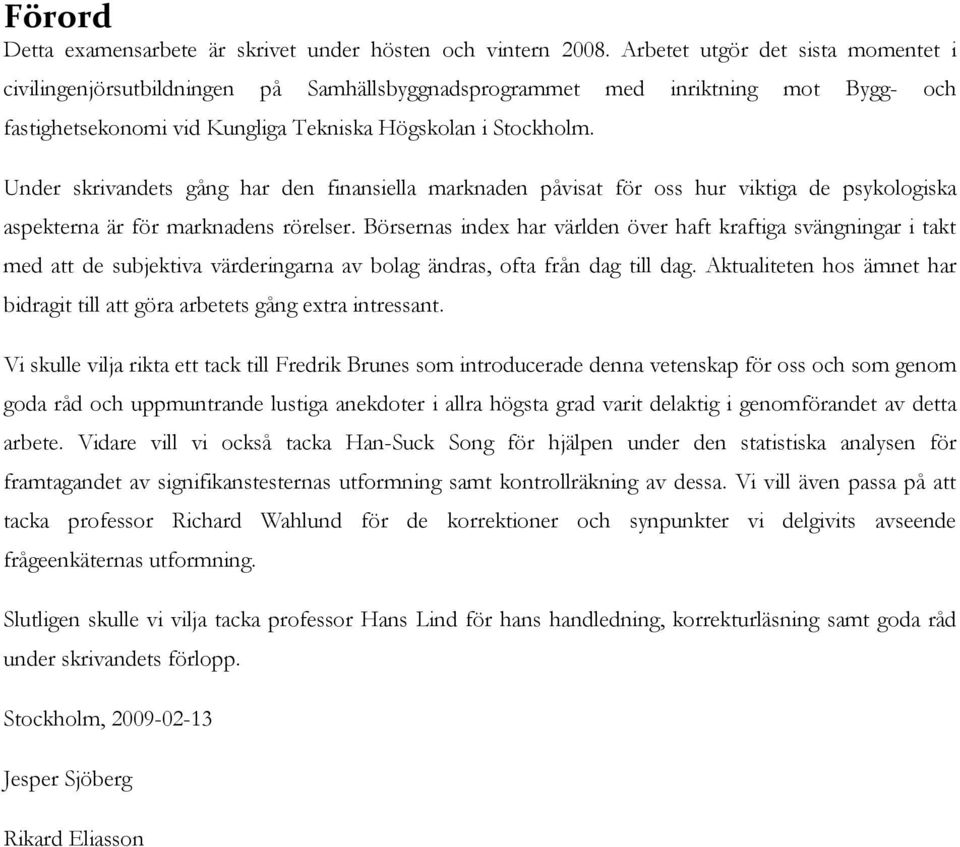Under skrivandets gång har den finansiella marknaden påvisat för oss hur viktiga de psykologiska aspekterna är för marknadens rörelser.