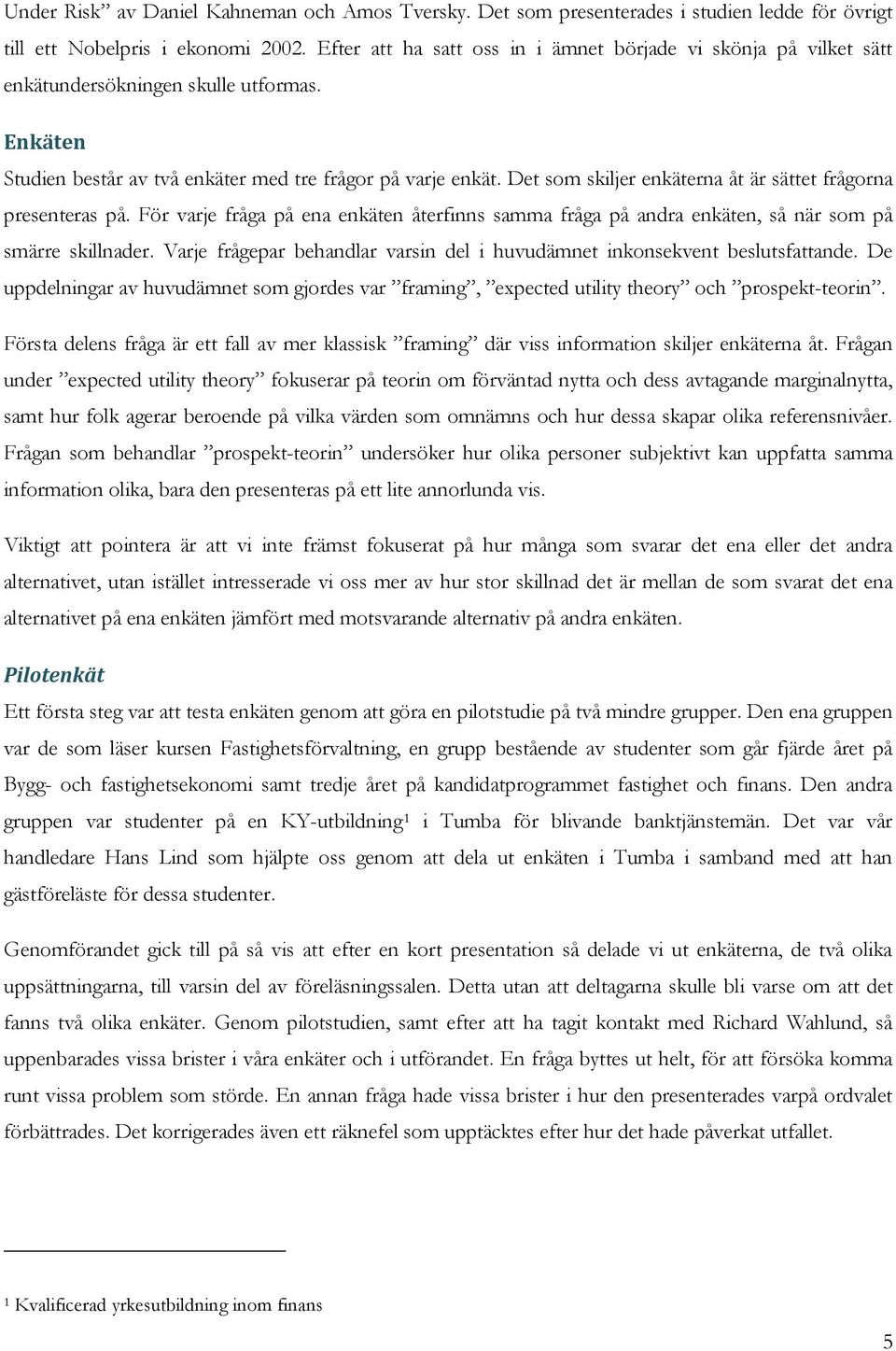 Det som skiljer enkäterna åt är sättet frågorna presenteras på. För varje fråga på ena enkäten återfinns samma fråga på andra enkäten, så när som på smärre skillnader.
