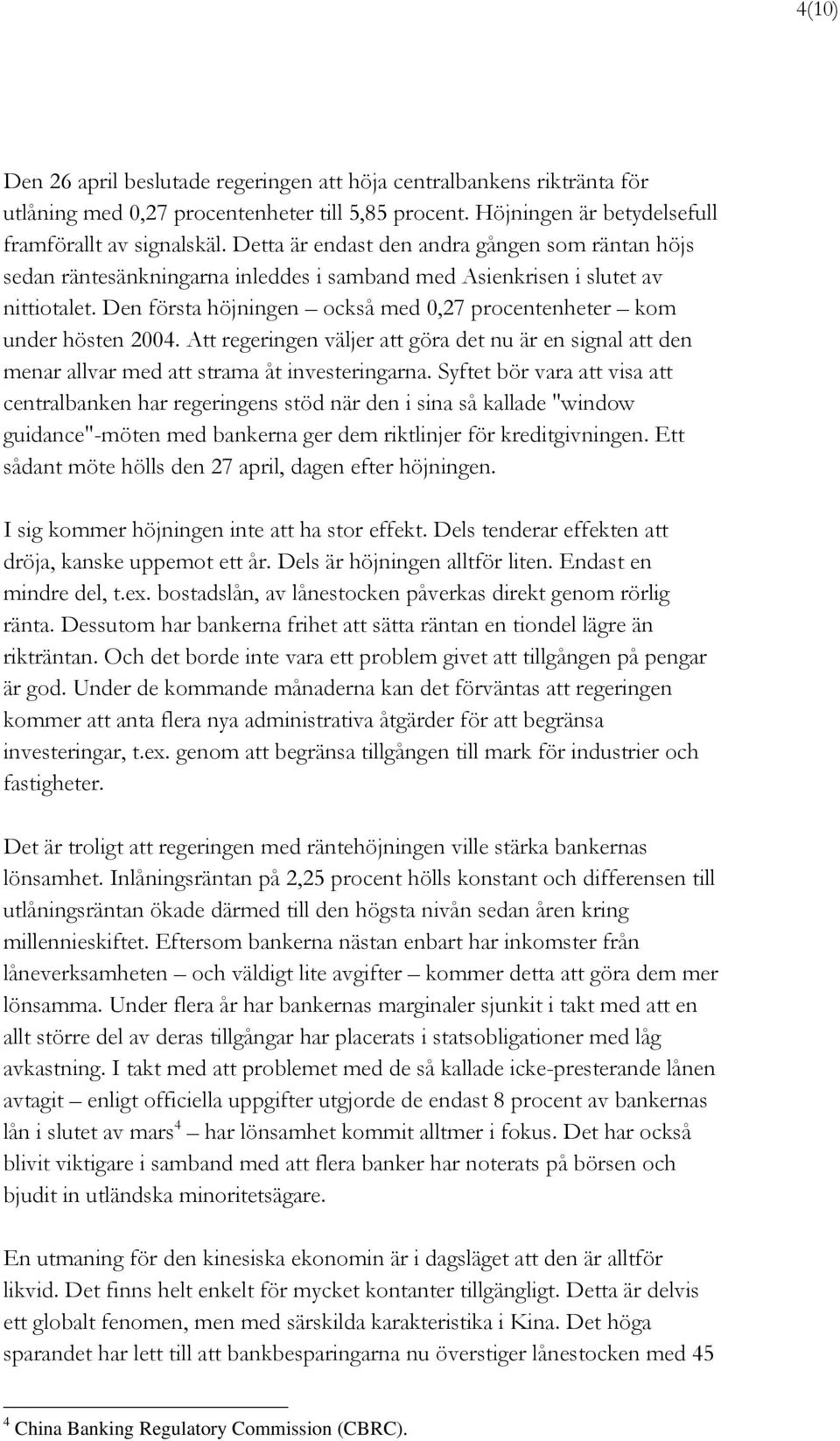 Den första höjningen också med 0,27 procentenheter kom under hösten 2004. Att regeringen väljer att göra det nu är en signal att den menar allvar med att strama åt investeringarna.