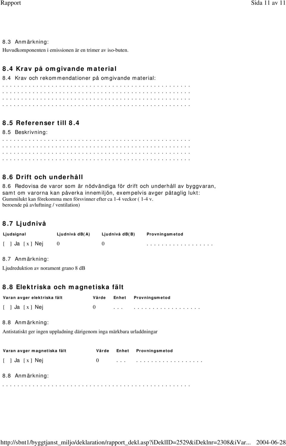 6 Redovisa de varor som är nödvändiga för drift och underhåll av byggvaran, samt om varorna kan påverka innemiljön, exempelvis avger påtaglig lukt: Gummilukt kan förekomma men försvinner efter ca 1-4